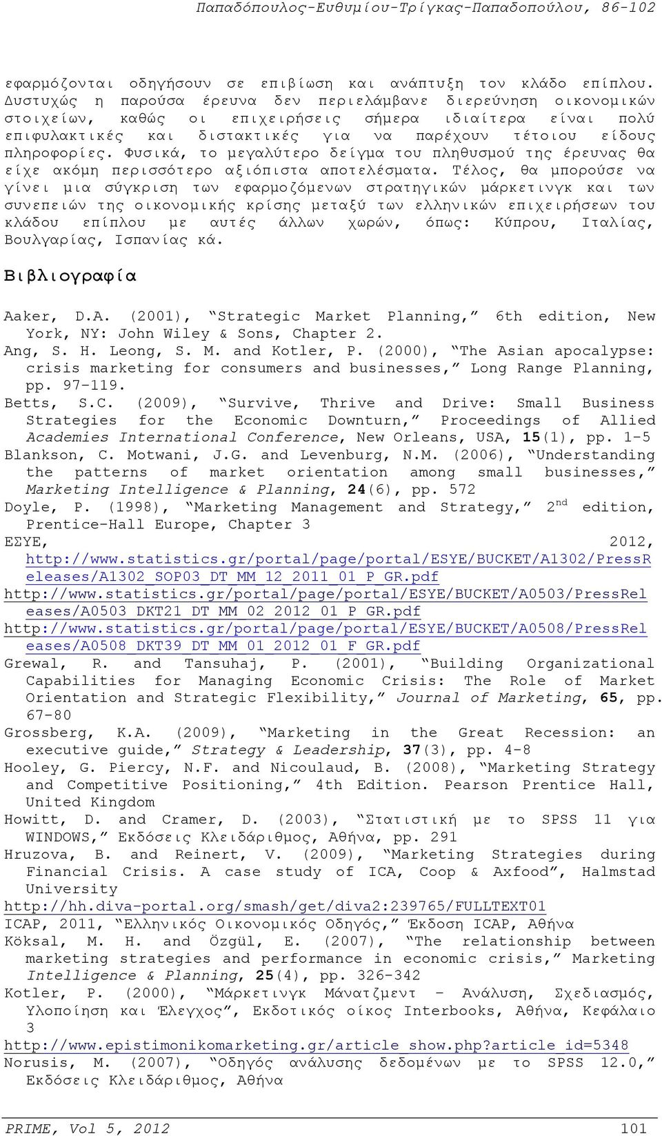 Φυσικά, το μεγαλύτερο δείγμα του πληθυσμού της έρευνας θα είχε ακόμη περισσότερο αξιόπιστα αποτελέσματα.