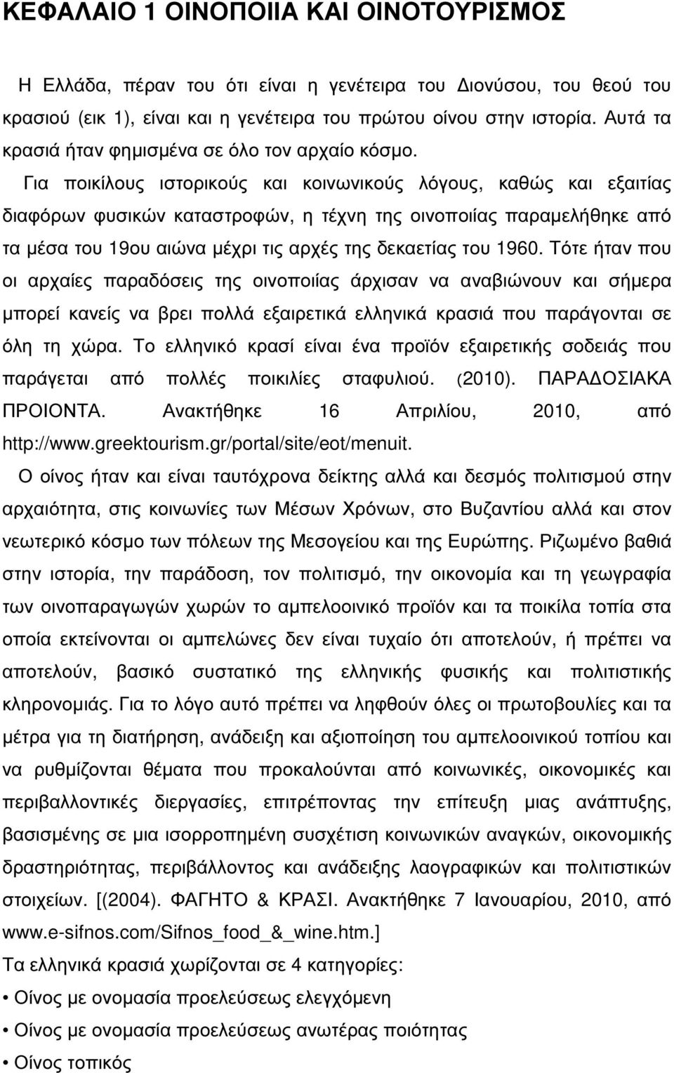 Για ποικίλους ιστορικούς και κοινωνικούς λόγους, καθώς και εξαιτίας διαφόρων φυσικών καταστροφών, η τέχνη της οινοποιίας παραµελήθηκε από τα µέσα του 19ου αιώνα µέχρι τις αρχές της δεκαετίας του 1960.