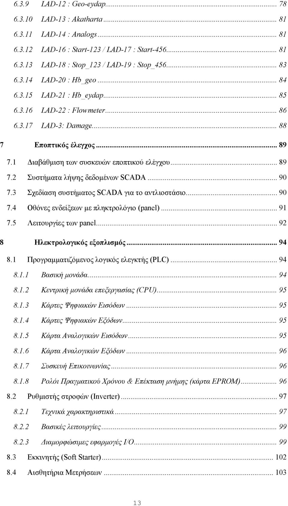 .. 90 7.3 Σχεδίαση συστήµατος SCADA για το αντλιοστάσιο... 90 7.4 Οθόνες ενδείξεων µε πληκτρολόγιο (panel)... 91 7.5 Λειτουργίες των panel... 92 8 Ηλεκτρολογικός εξοπλισµός... 94 8.