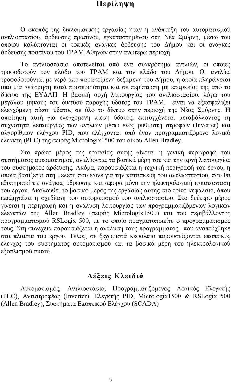 Οι αντλίες τροφοδοτούνται µε νερό από παρακείµενη δεξαµενή του ήµου, η οποία πληρώνεται από µία γεώτρηση κατά προτεραιότητα και σε περίπτωση µη επαρκείας της από το δίκτυο της ΕΥ ΑΠ.