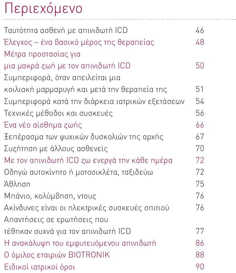 της αρχής 67 Συζήτηση με άλλους ασθενείς 70 Με τον απινιδωτή ICD ζω ενεργά την κάθε ημέρα 72 Οδηγώ αυτοκίνητο ή μοτοσικλέτα, ταξιδεύω 72 Άθληση 75 Μπάνιο, κολύμβηση, ντουζ 76 Ακίνδυνες είναι