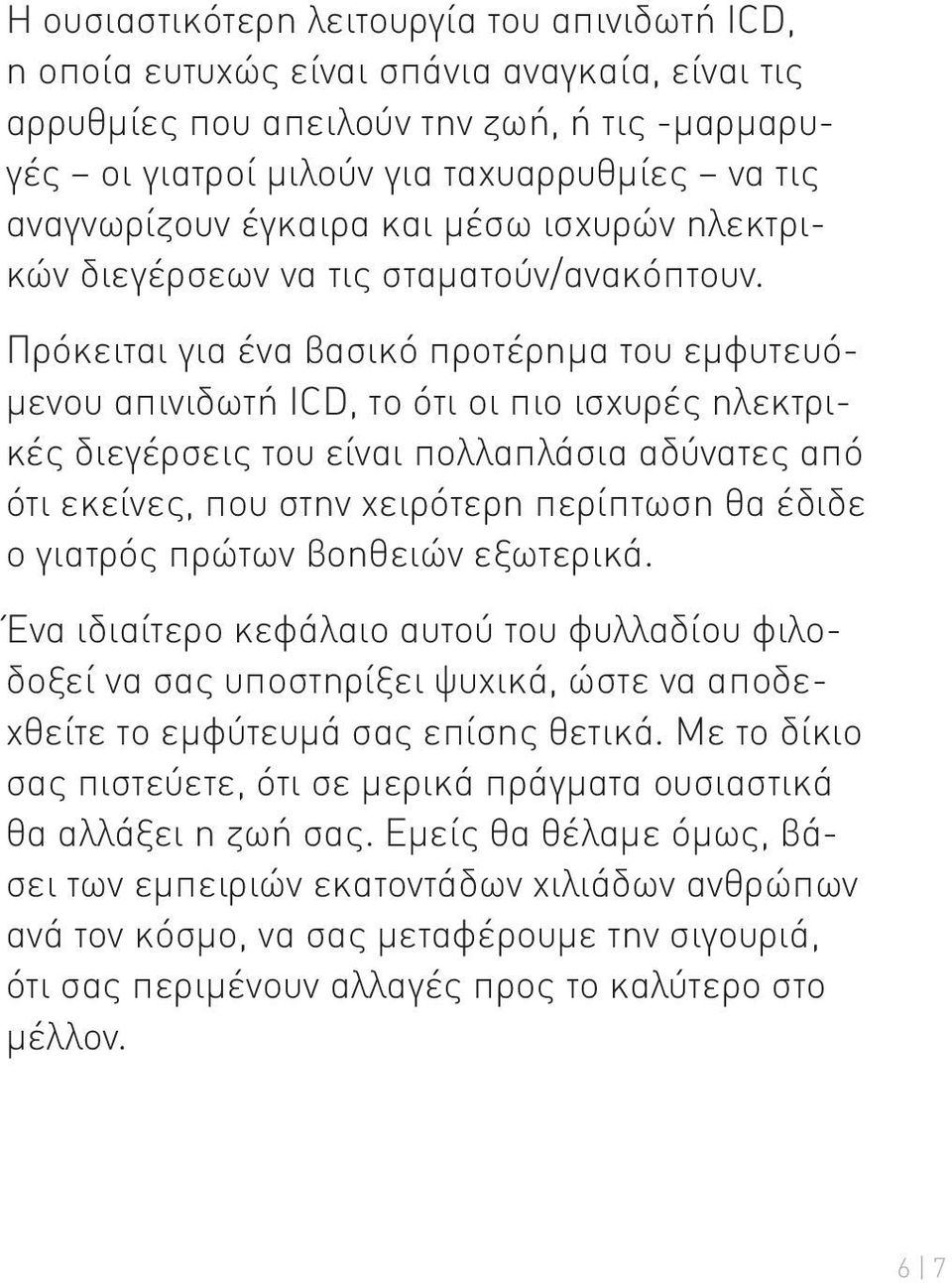 Πρόκειται για ένα βασικό προτέρημα του εμφυτευόμενου απινιδωτή ICD, το ότι οι πιο ισχυρές ηλεκτρικές διεγέρσεις του είναι πολλαπλάσια αδύνατες από ότι εκείνες, που στην χειρότερη περίπτωση θα έδιδε ο