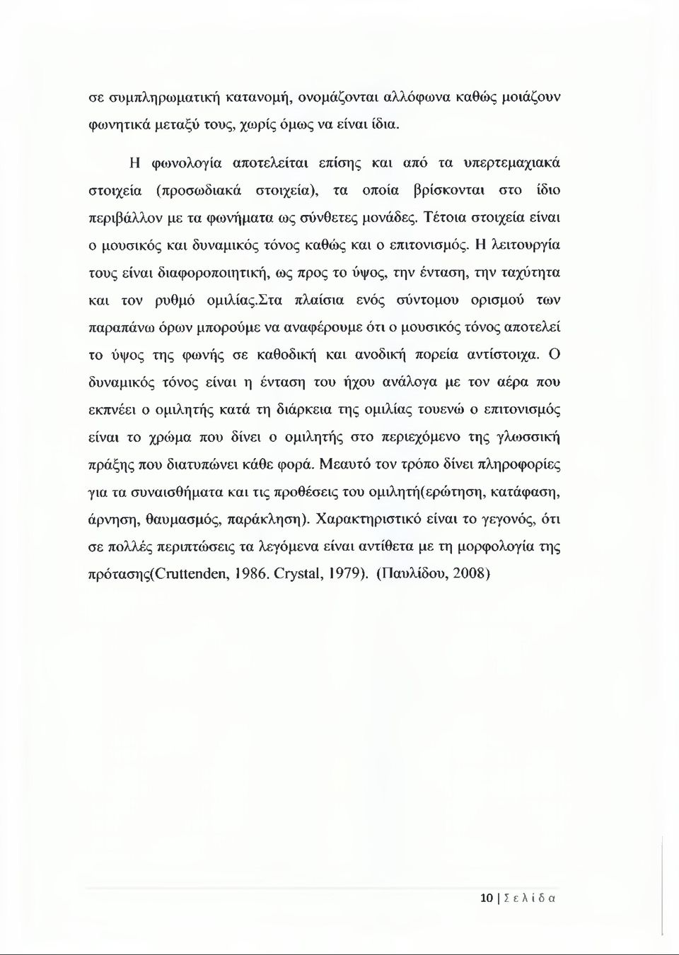 Τέτοια στοιχεία είναι ο μουσικός και δυναμικός τόνος καθώς και ο επιτονισμός. Η λειτουργία τους είναι διαφοροποιητική, ως προς το ύψος, την ένταση, την ταχύτητα και τον ρυθμό ομιλίας.