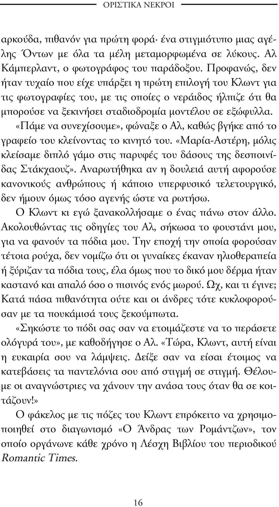 «Πάµε να συνεχίσουµε», φώναξε ο Αλ, καθώς βγήκε από το γραφείο του κλείνοντας το κινητό του. «Μαρία-Αστέρη, µόλις κλείσαµε διπλό γάµο στις παρυφές του δάσους της δεσποινίδας Στάκχαουζ».