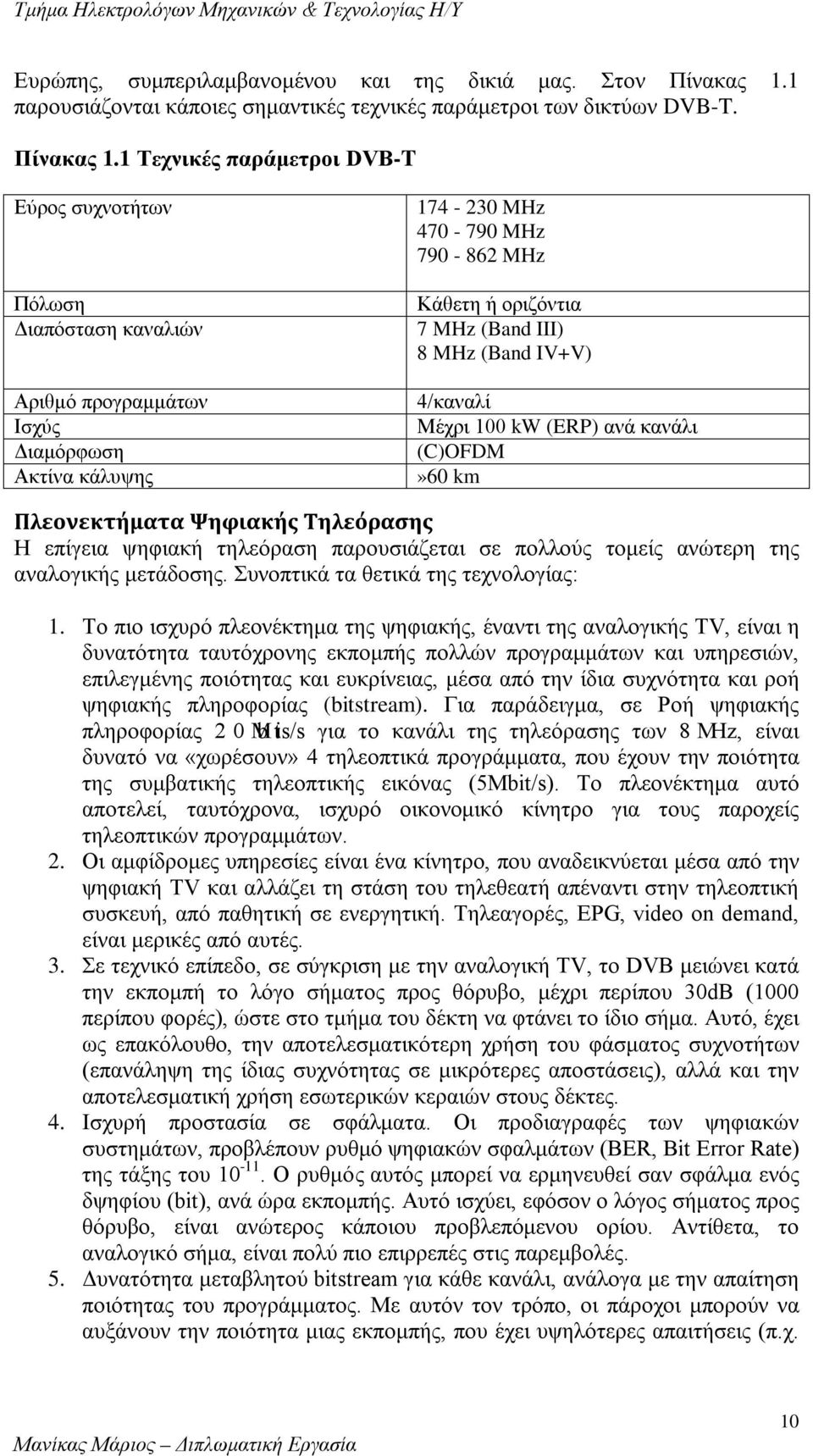 1 Τεχνικές παράμετροι DVB-T Εύρος συχνοτήτων Πόλωση Διαπόσταση καναλιών Αριθμό προγραμμάτων Ισχύς Διαμόρφωση Ακτίνα κάλυψης 174-230 MHz 470-790 MHz 790-862 MHz Κάθετη ή οριζόντια 7 MHz (Band III) 8