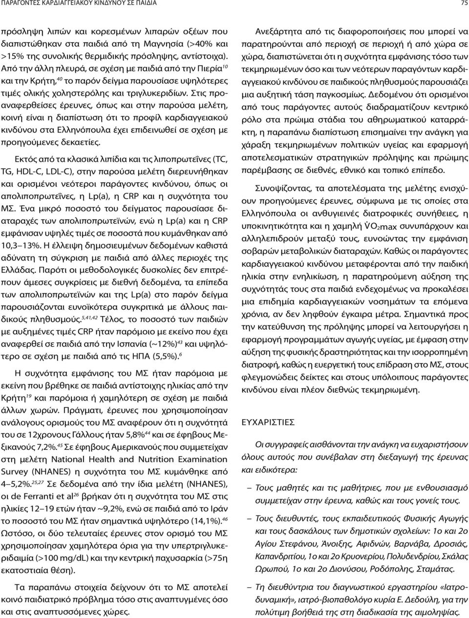 Στις προαναφερθείσες έρευνες, όπως και στην παρούσα μελέτη, κοινή είναι η διαπίστωση ότι το προφίλ καρδιαγγειακού κινδύνου στα Ελληνόπουλα έχει επιδεινωθεί σε σχέση με προηγούμενες δεκαετίες.