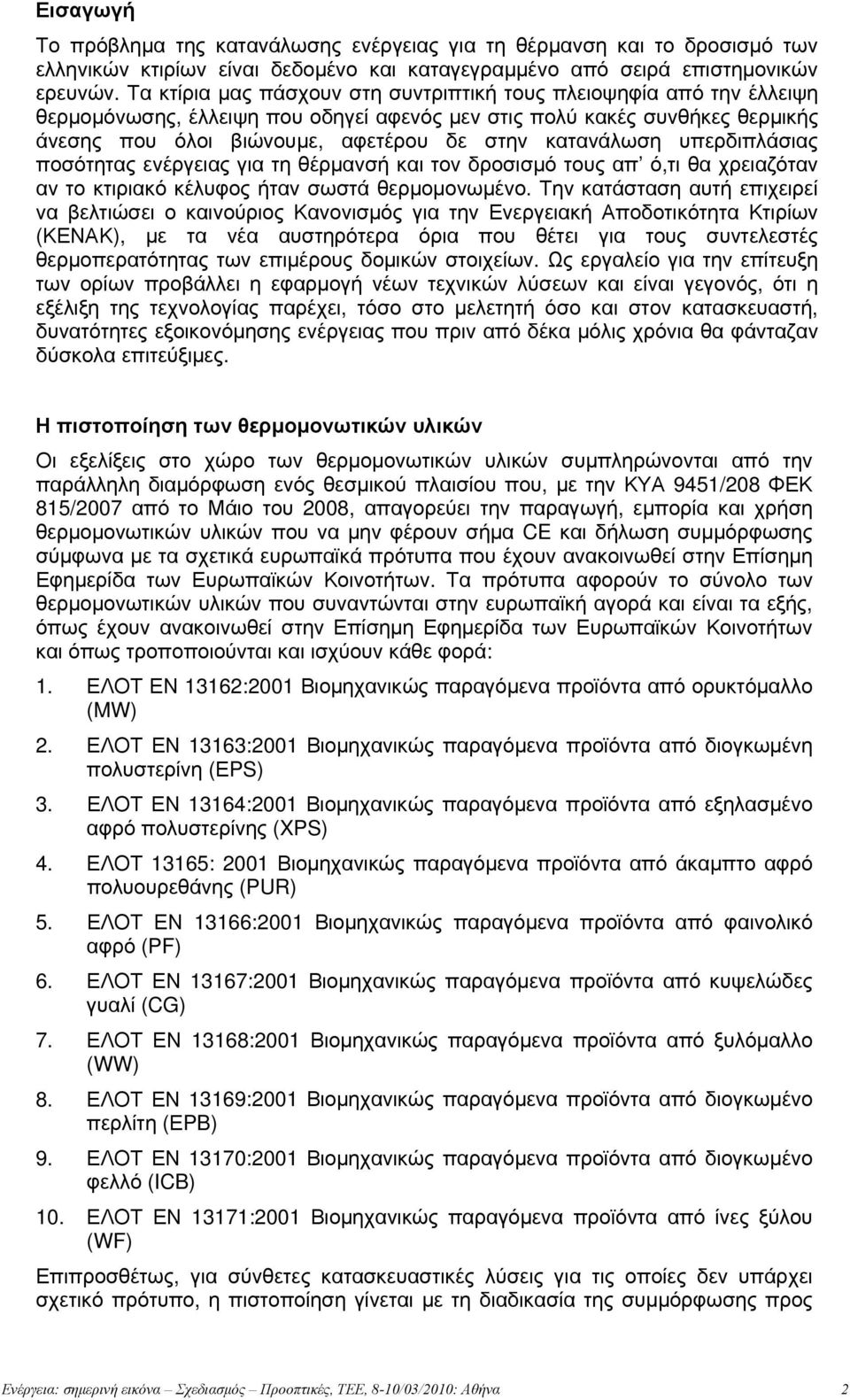 κατανάλωση υπερδιπλάσιας ποσότητας ενέργειας για τη θέρμανσή και τον δροσισμό τους απ ό,τι θα χρειαζόταν αν το κτιριακό κέλυφος ήταν σωστά θερμομονωμένο.