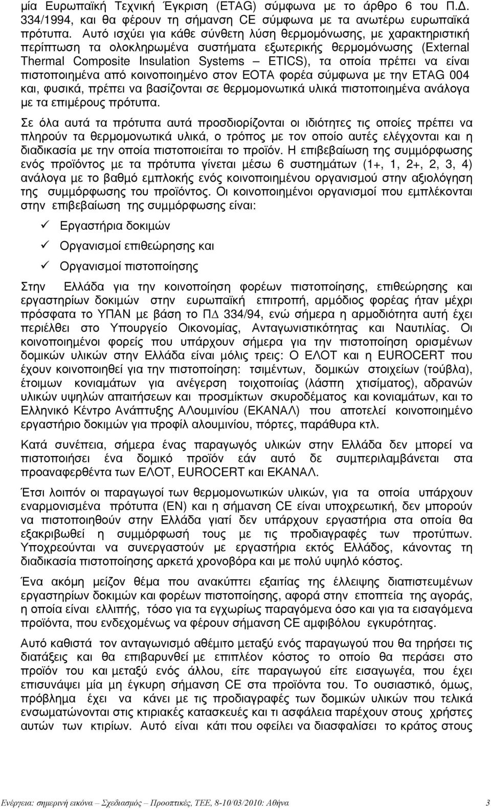 είναι πιστοποιημένα από κοινοποιημένο στον ΕΟΤΑ φορέα σύμφωνα με την ΕΤΑG 004 και, φυσικά, πρέπει να βασίζονται σε θερμομονωτικά υλικά πιστοποιημένα ανάλογα με τα επιμέρους πρότυπα.