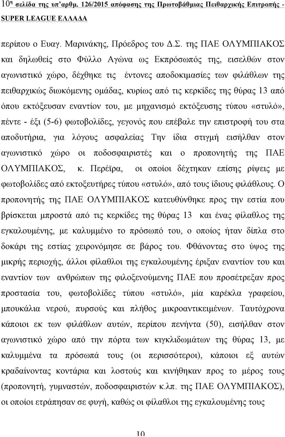 κερκίδες της θύρας 13 από όπου εκτόξευσαν εναντίον του, µε µηχανισµό εκτόξευσης τύπου «στυλό», πέντε - έξι (5-6) φωτοβολίδες, γεγονός που επέβαλε την επιστροφή του στα αποδυτήρια, για λόγους