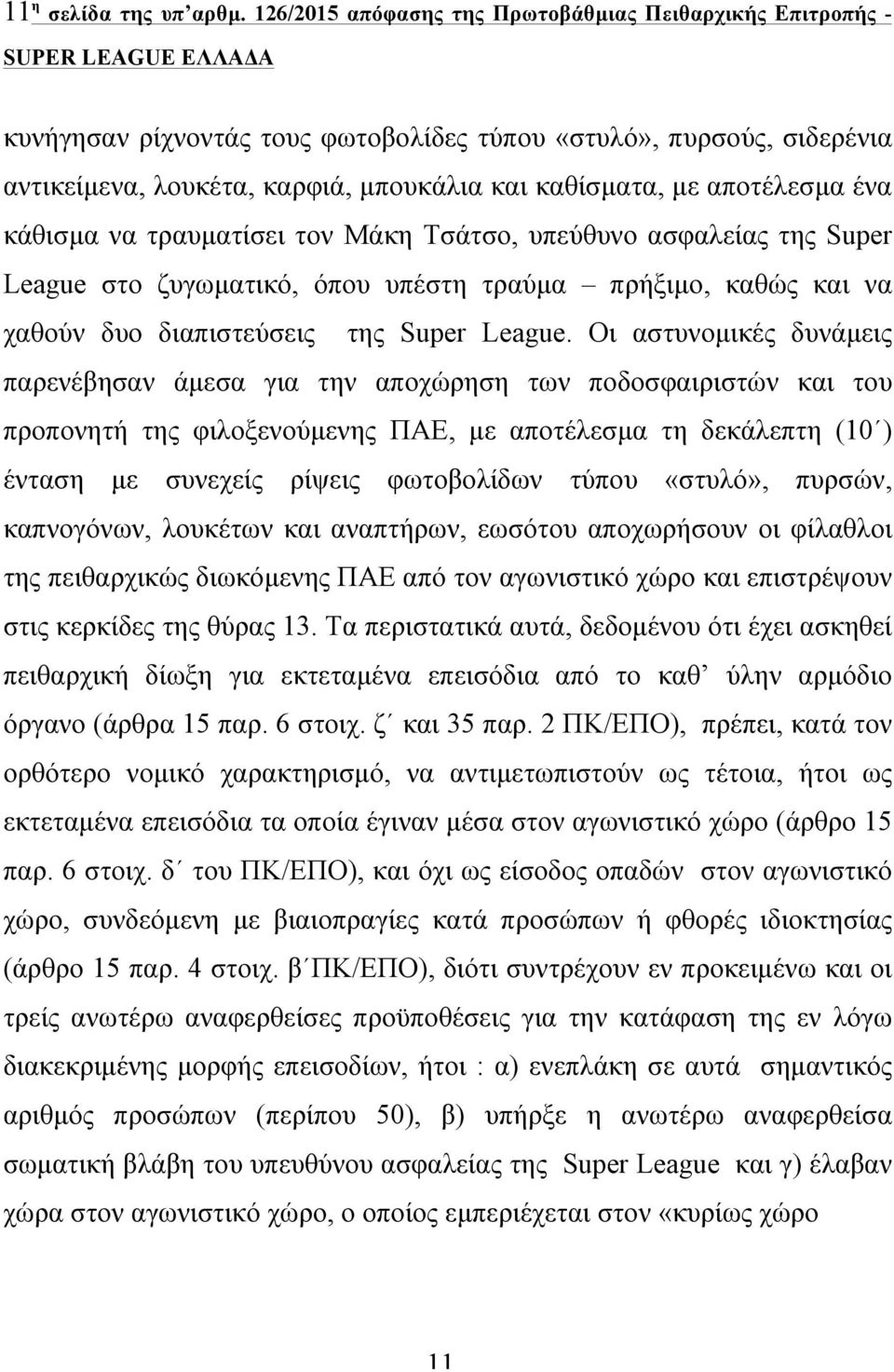 ένα κάθισµα να τραυµατίσει τον Μάκη Τσάτσο, υπεύθυνο ασφαλείας της Super League στο ζυγωµατικό, όπου υπέστη τραύµα πρήξιµο, καθώς και να χαθούν δυο διαπιστεύσεις της Super League.