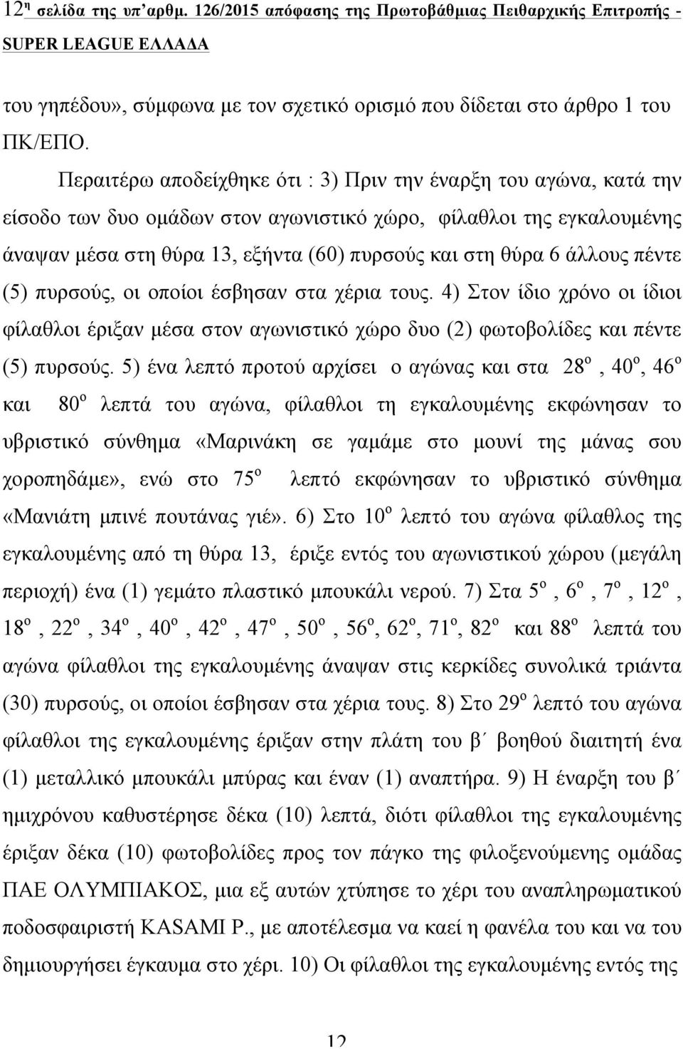 άλλους πέντε (5) πυρσούς, οι οποίοι έσβησαν στα χέρια τους. 4) Στον ίδιο χρόνο οι ίδιοι φίλαθλοι έριξαν µέσα στον αγωνιστικό χώρο δυο (2) φωτοβολίδες και πέντε (5) πυρσούς.