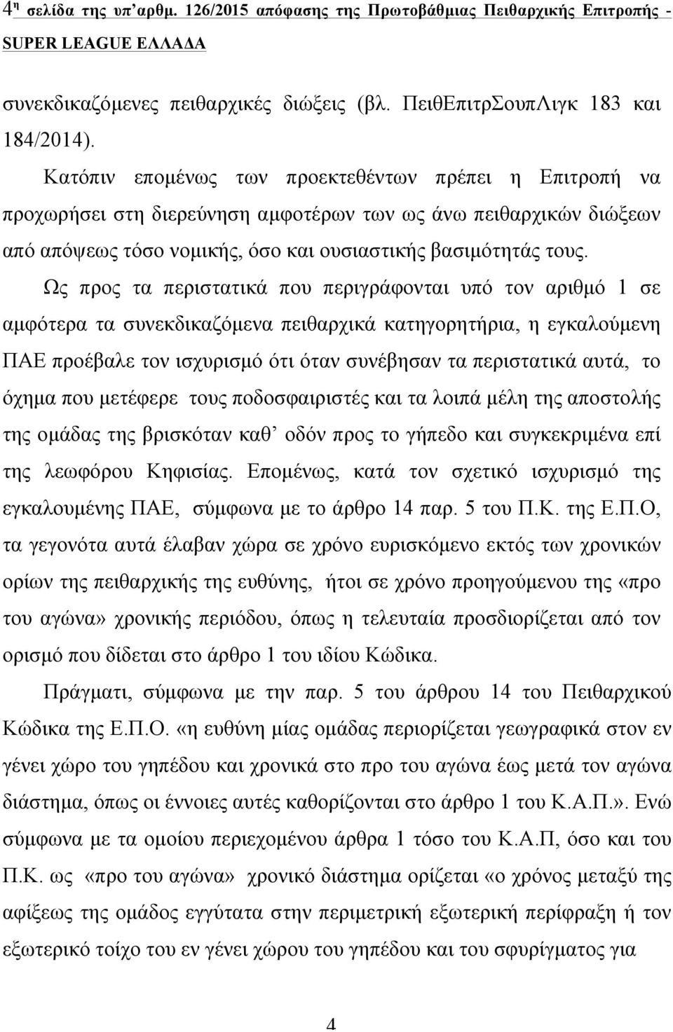 Ως προς τα περιστατικά που περιγράφονται υπό τον αριθµό 1 σε αµφότερα τα συνεκδικαζόµενα πειθαρχικά κατηγορητήρια, η εγκαλούµενη ΠΑΕ προέβαλε τον ισχυρισµό ότι όταν συνέβησαν τα περιστατικά αυτά, το