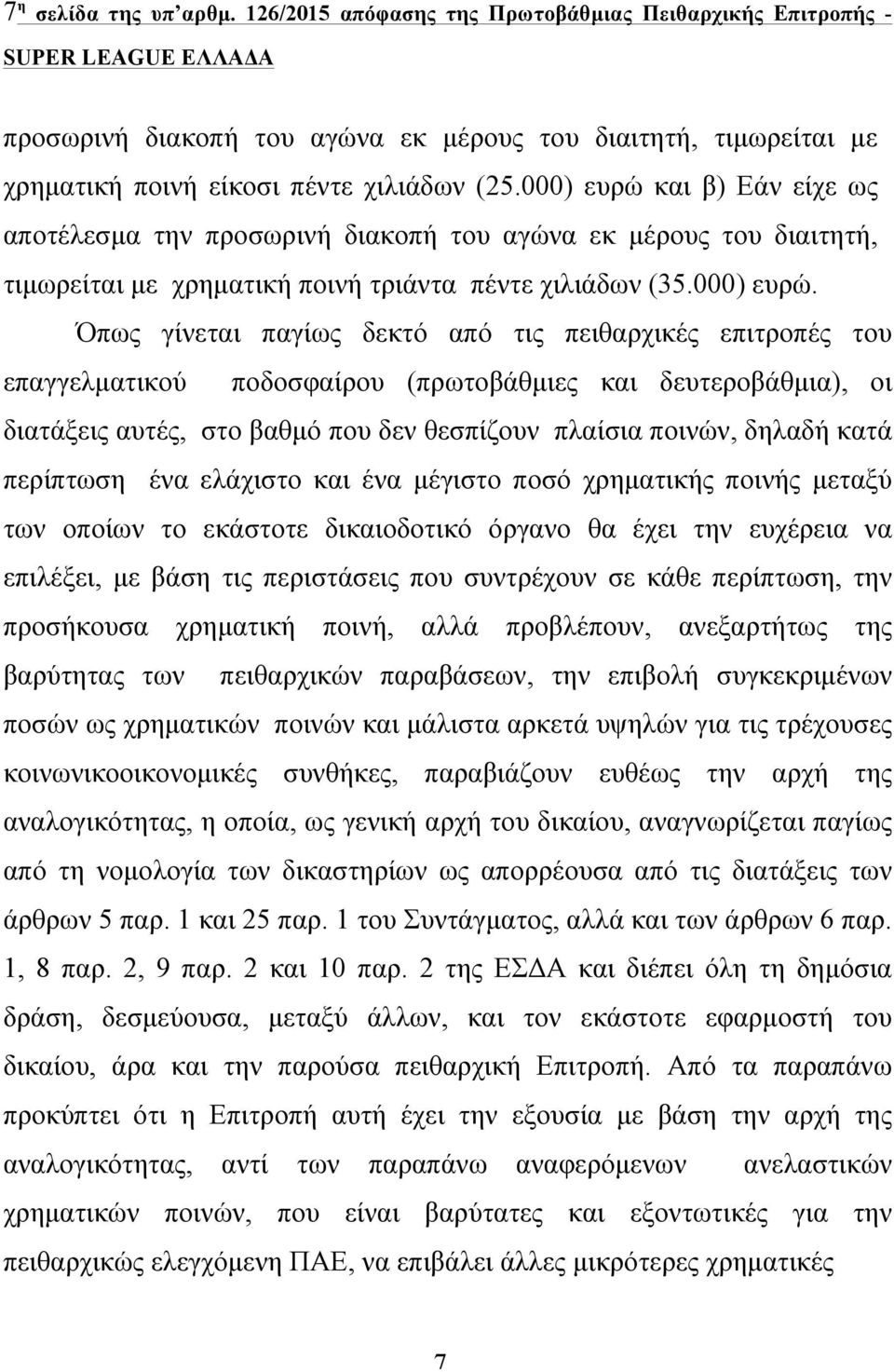 και β) Εάν είχε ως αποτέλεσµα την προσωρινή διακοπή του αγώνα εκ µέρους του διαιτητή, τιµωρείται µε χρηµατική ποινή τριάντα πέντε χιλιάδων (35.000) ευρώ.