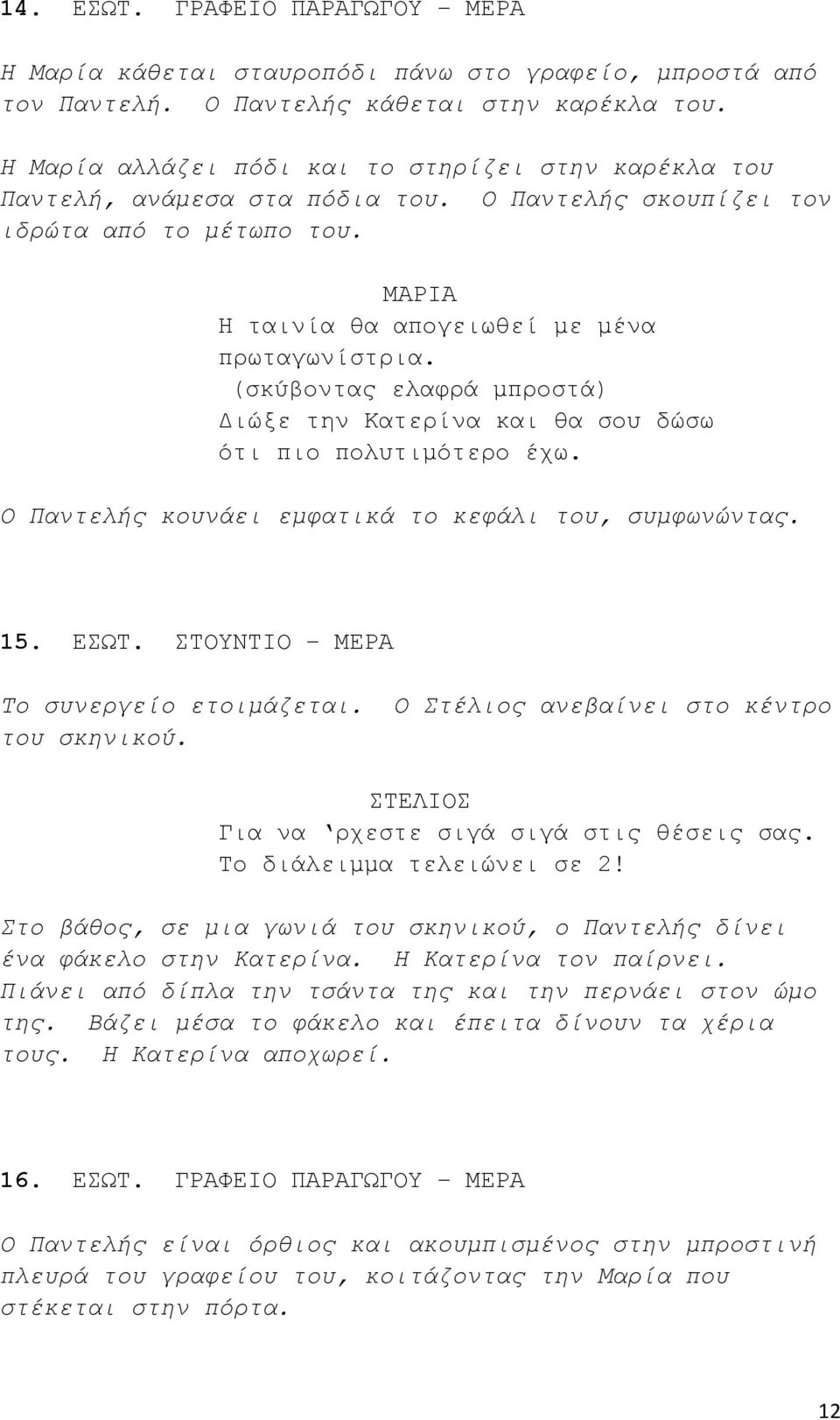 (σκύβοντας ελαφρά μπροστά) Διώξε την Κατερίνα και θα σου δώσω ότι πιο πολυτιμότερο έχω. Ο Παντελής κουνάει εμφατικά το κεφάλι του, συμφωνώντας. 15. ΕΣΩΤ. ΣΤΟΥΝΤΙΟ ΜΕΡΑ Το συνεργείο ετοιμάζεται.