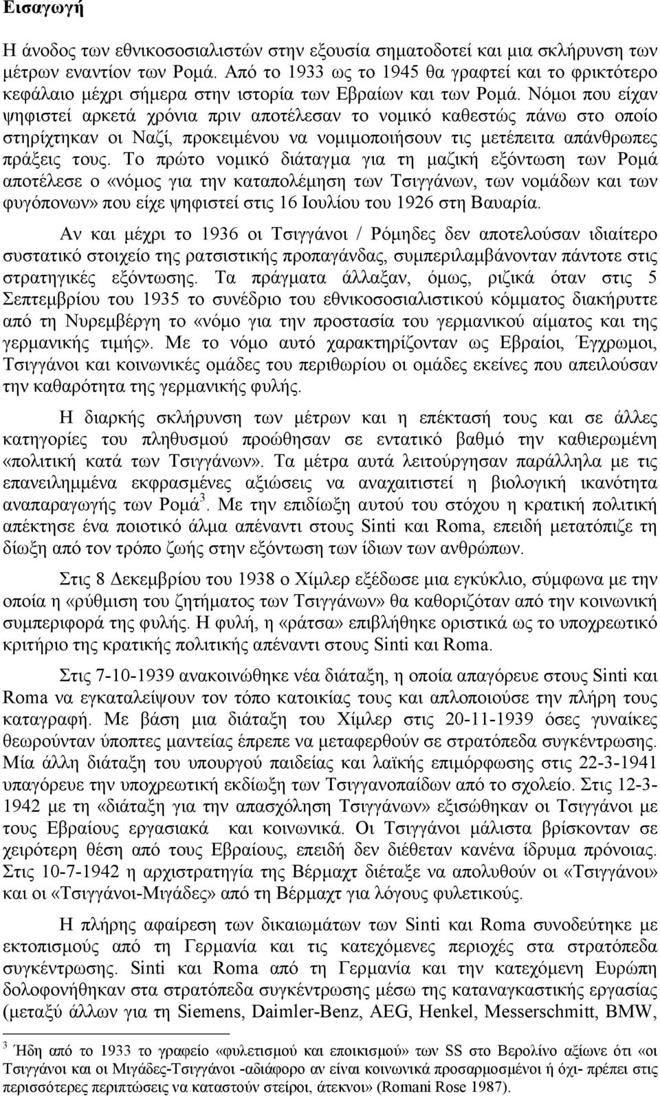 Νόµοι που είχαν ψηφιστεί αρκετά χρόνια πριν αποτέλεσαν το νοµικό καθεστώς πάνω στο οποίο στηρίχτηκαν οι Ναζί, προκειµένου να νοµιµοποιήσουν τις µετέπειτα απάνθρωπες πράξεις τους.