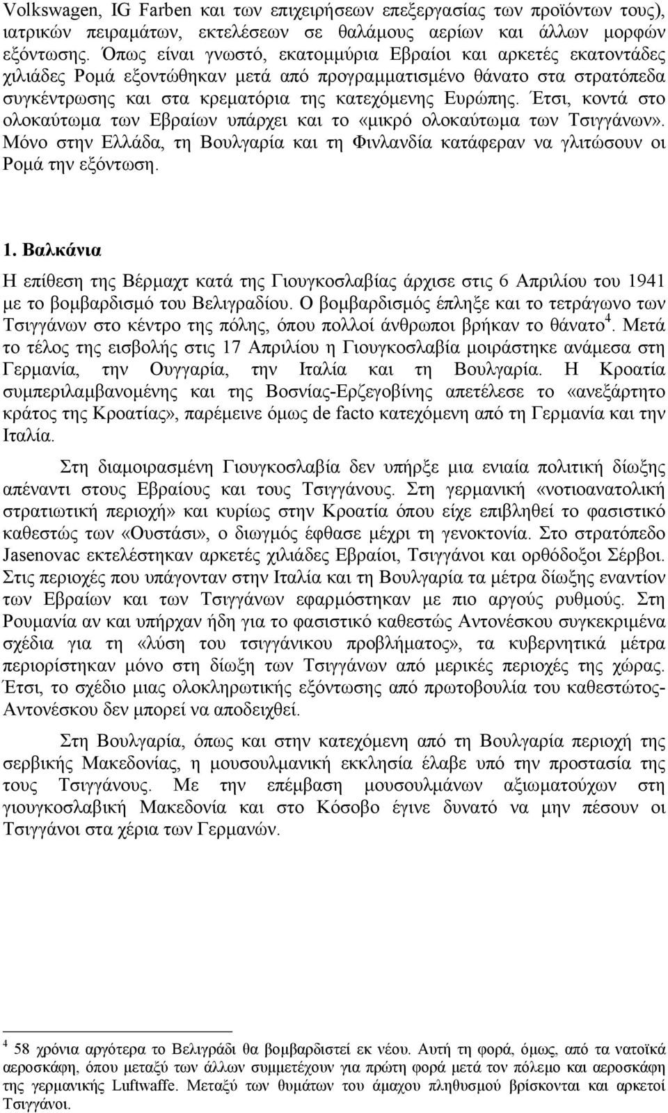 Έτσι, κοντά στο ολοκαύτωµα των Εβραίων υπάρχει και το «µικρό ολοκαύτωµα των Τσιγγάνων». Μόνο στην Ελλάδα, τη Βουλγαρία και τη Φινλανδία κατάφεραν να γλιτώσουν οι Ροµά την εξόντωση. 1.