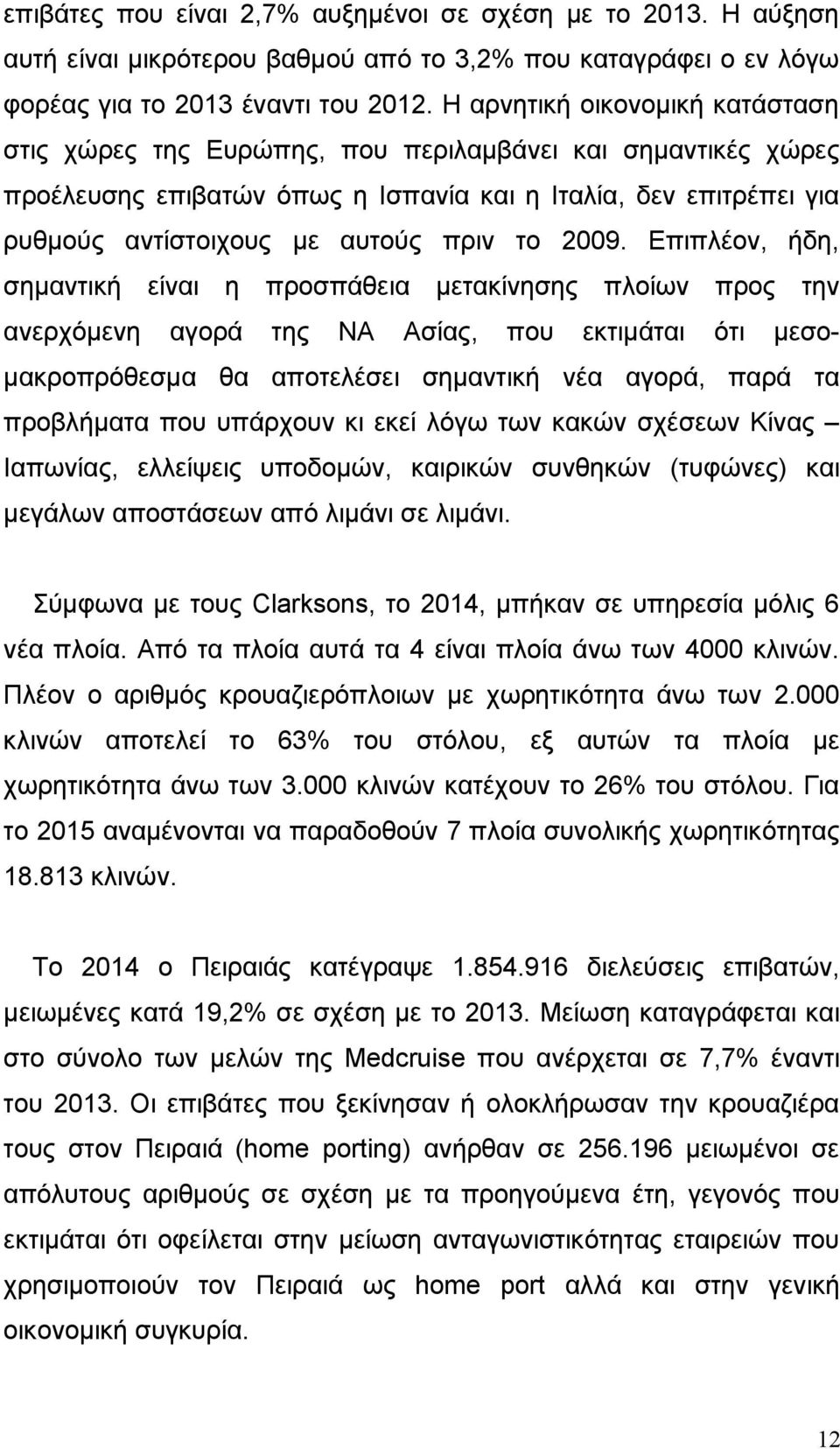 Επιπλέον, ήδη, σημαντική ανερχόμενη είναι η προσπάθεια μετακίνησης αγορά της ΝΑ Ασίας, που πλοίων προς εκτιμάται ότι την μεσο- μακροπρόθεσμα θα αποτελέσει σημαντική νέα αγορά, παρά τα προβλήματα που