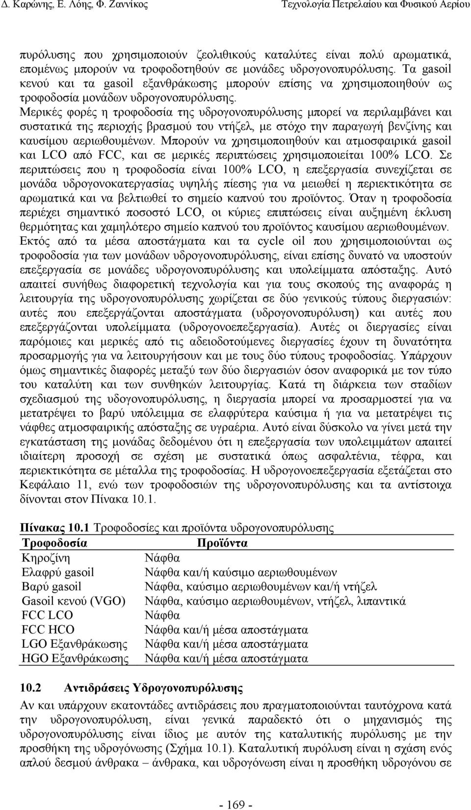 Μερικές φορές η τροφοδοσία της υδρογονοπυρόλυσης µπορεί να περιλαµβάνει και συστατικά της περιοχής βρασµού του ντήζελ, µε στόχο την παραγωγή βενζίνης και καυσίµου αεριωθουµένων.