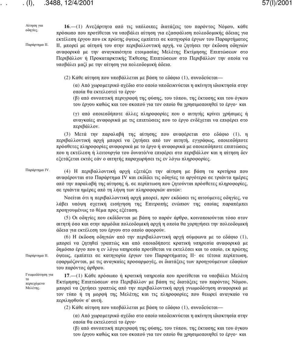 κατηγορία έργων του Παραρτήματος II, μπορεί με αίτησή του στην περιβαλλοντική αρχή, να ζητήσει την έκδοση οδηγιών αναφορικά με την αναγκαιότητα ετοιμασίας Μελέτης Εκτίμησης Επιπτώσεων στο Περιβάλλον