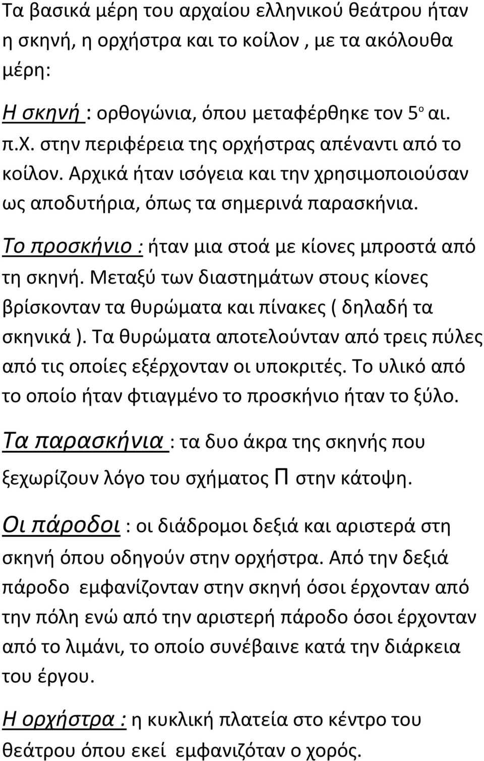 Μεταξύ των διαστημάτων στους κίονες βρίσκονταν τα θυρώματα και πίνακες ( δηλαδή τα σκηνικά ). Τα θυρώματα αποτελούνταν από τρεις πύλες από τις οποίες εξέρχονταν οι υποκριτές.