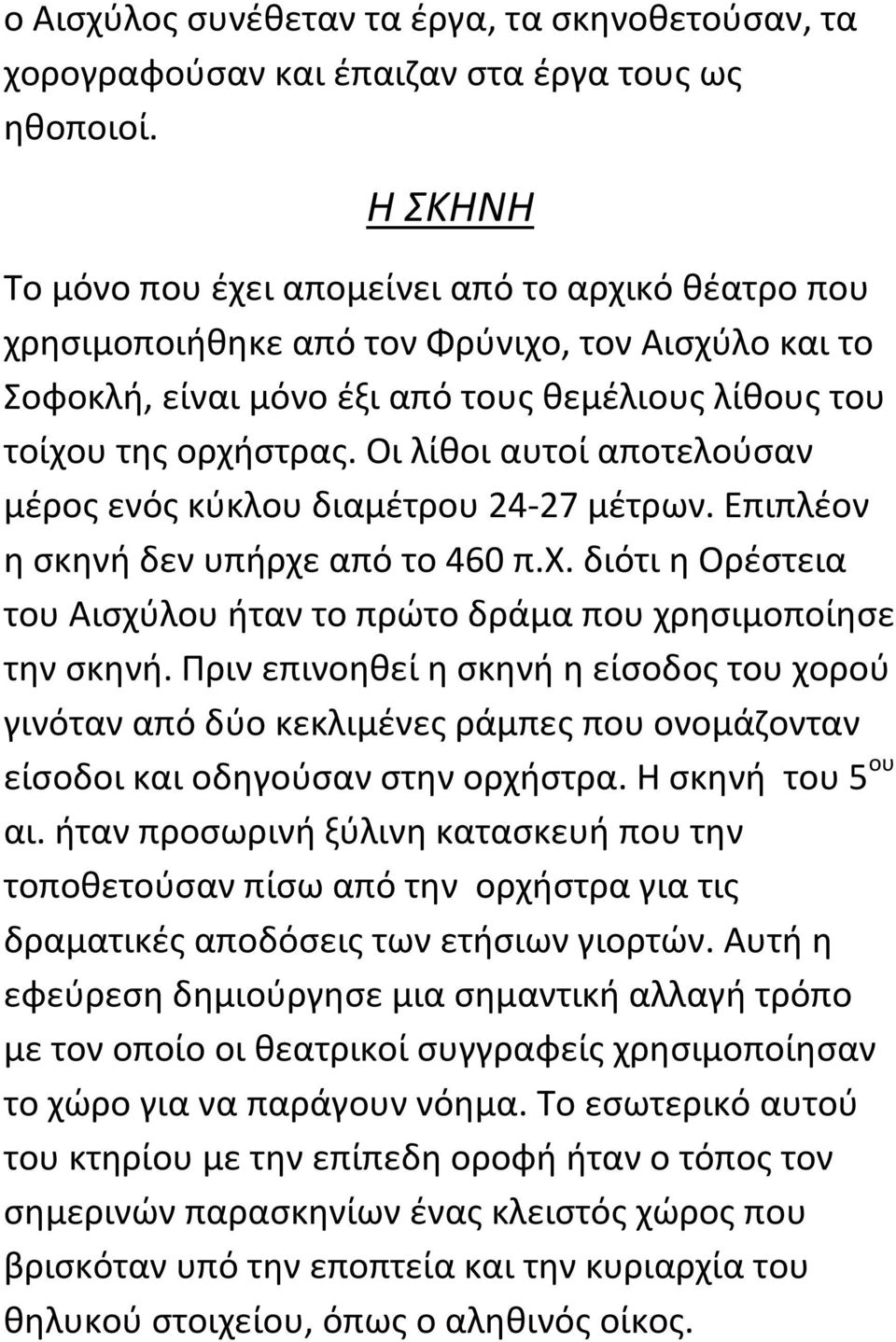 Οι λίθοι αυτοί αποτελούσαν μέρος ενός κύκλου διαμέτρου 24-27 μέτρων. Επιπλέον η σκηνή δεν υπήρχε από το 460 π.χ. διότι η Ορέστεια του Αισχύλου ήταν το πρώτο δράμα που χρησιμοποίησε την σκηνή.