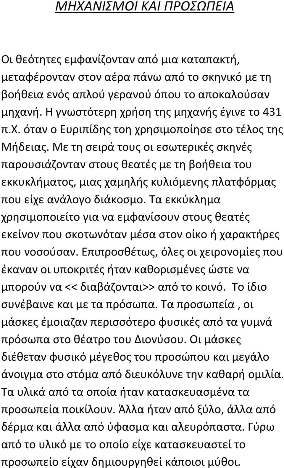 Με τη σειρά τους οι εσωτερικές σκηνές παρουσιάζονταν στους θεατές με τη βοήθεια του εκκυκλήματος, μιας χαμηλής κυλιόμενης πλατφόρμας που είχε ανάλογο διάκοσμο.