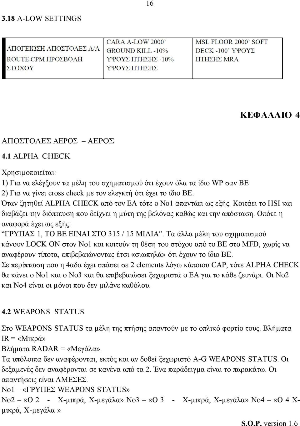 Όταν ζητηθεί ALPHA CHECK από τον ΕΑ τότε ο Νο1 απαντάει ως εξής. Κοιτάει το HSI και διαβάζει την διόπτευση που δείχνει η µύτη της βελόνας καθώς και την απόσταση.