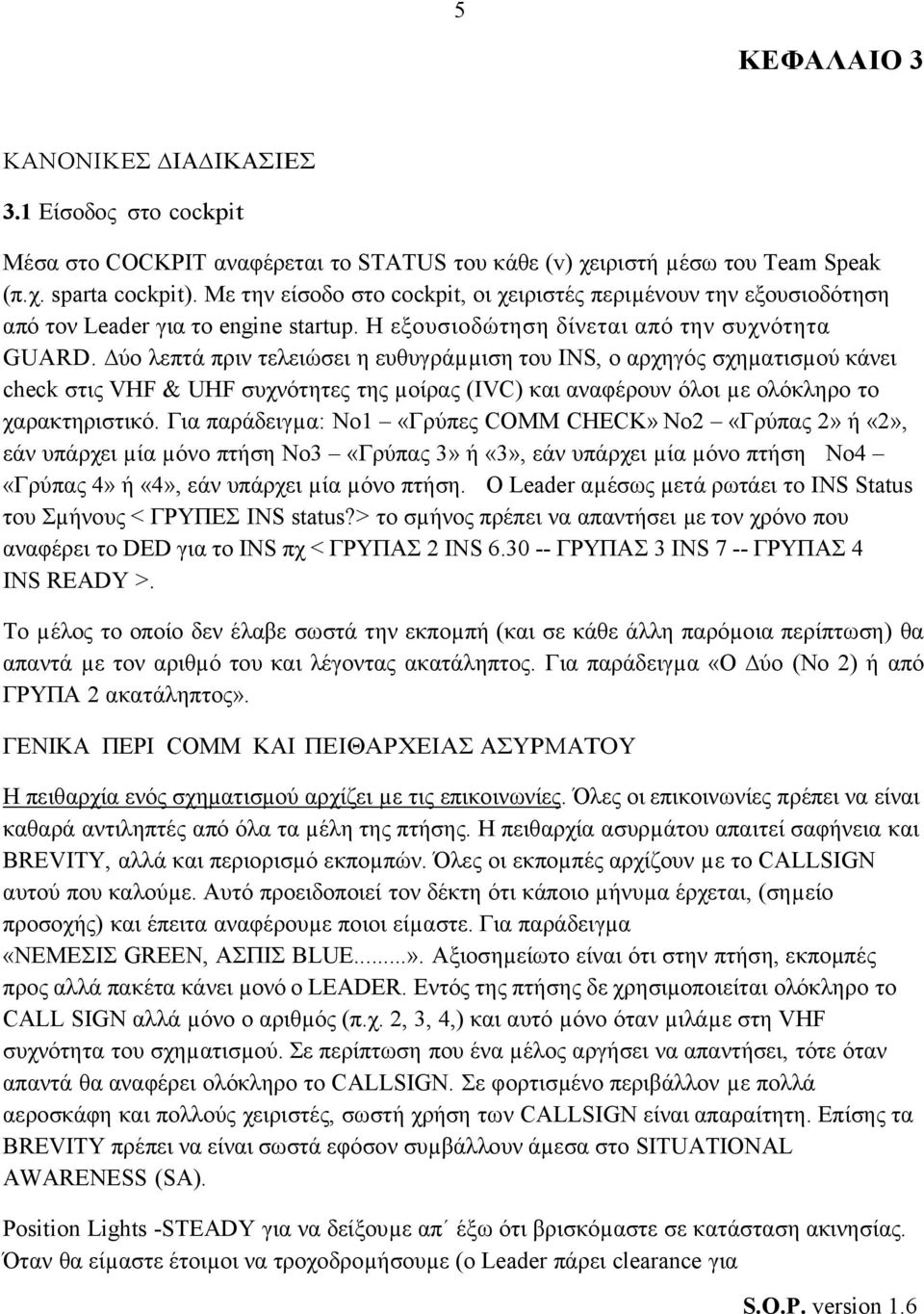 ύο λεπτά πριν τελειώσει η ευθυγράµµιση του INS, ο αρχηγός σχηµατισµού κάνει check στις VHF & UHF συχνότητες της µοίρας (IVC) και αναφέρουν όλοι µε ολόκληρο το χαρακτηριστικό.