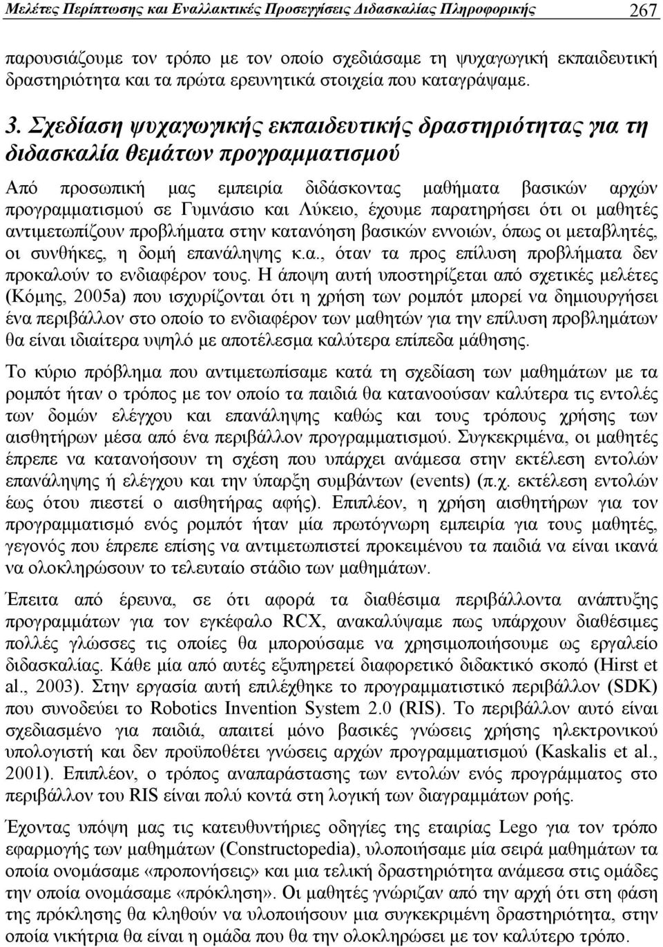 Σχεδίαση ψυχαγωγικής εκπαιδευτικής δραστηριότητας για τη διδασκαλία θεμάτων προγραμματισμού Από προσωπική μας εμπειρία διδάσκοντας μαθήματα βασικών αρχών προγραμματισμού σε Γυμνάσιο και Λύκειο,