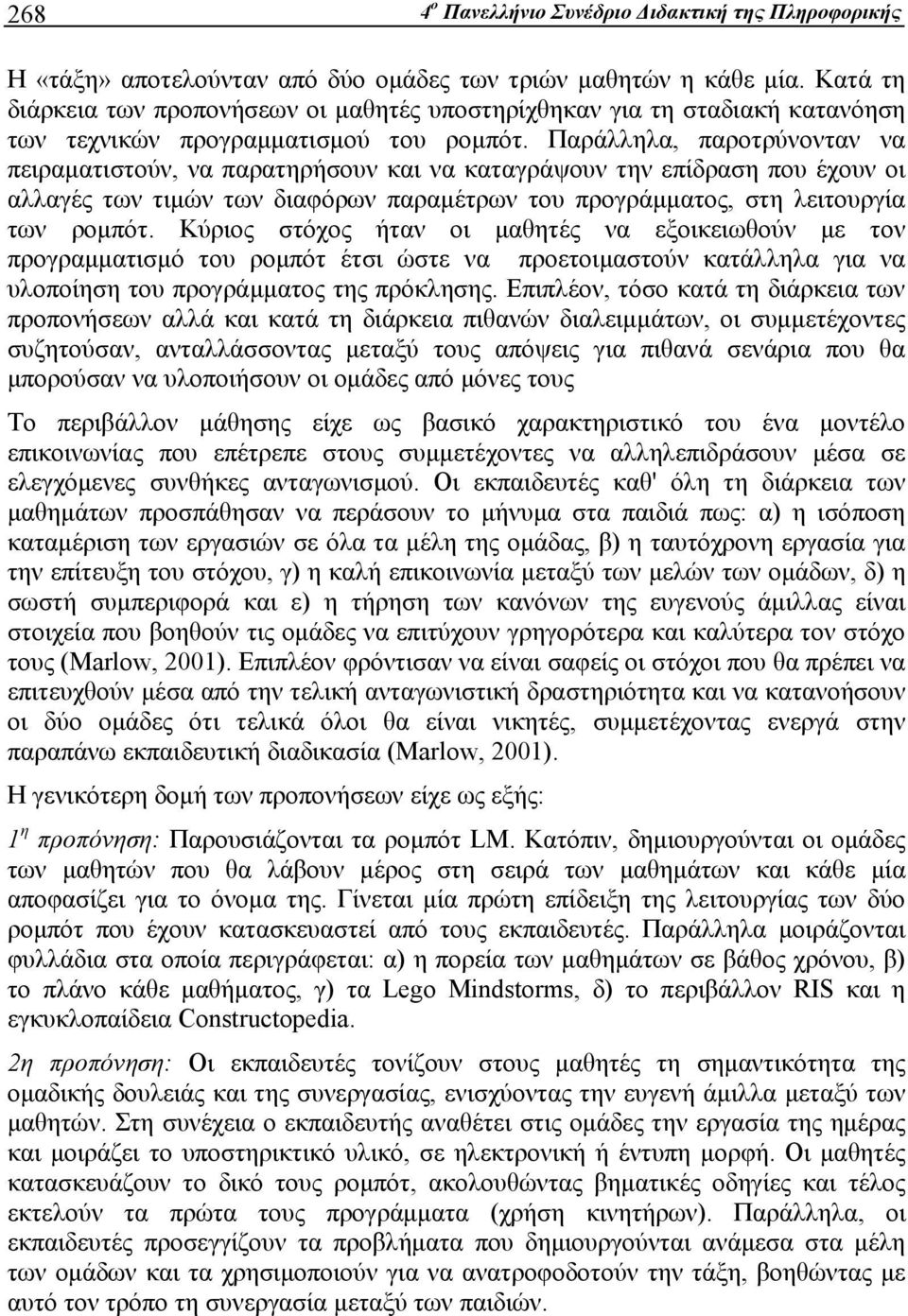 Παράλληλα, παροτρύνονταν να πειραματιστούν, να παρατηρήσουν και να καταγράψουν την επίδραση που έχουν οι αλλαγές των τιμών των διαφόρων παραμέτρων του προγράμματος, στη λειτουργία των ρομπότ.