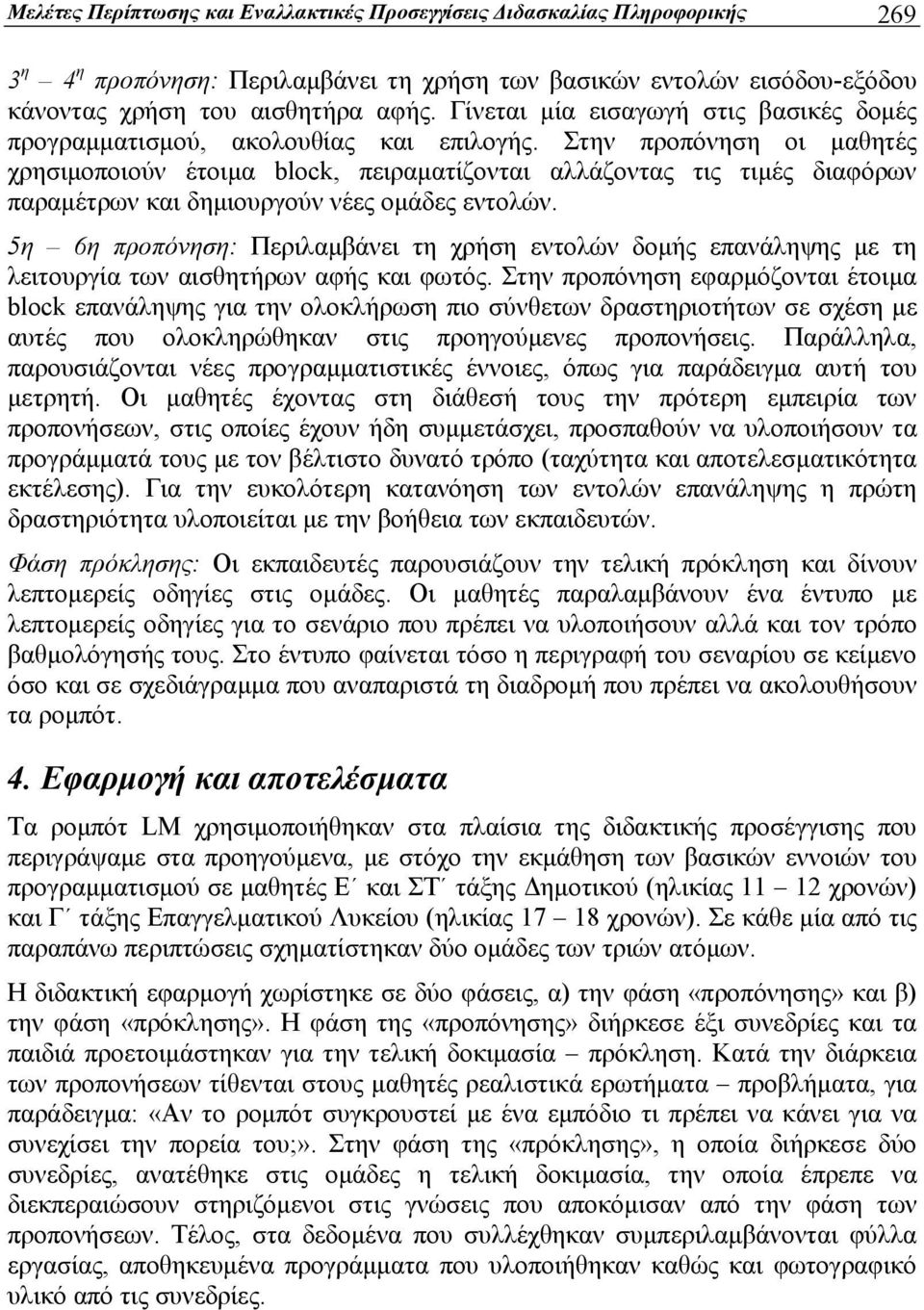 Στην προπόνηση οι μαθητές χρησιμοποιούν έτοιμα block, πειραματίζονται αλλάζοντας τις τιμές διαφόρων παραμέτρων και δημιουργούν νέες ομάδες εντολών.