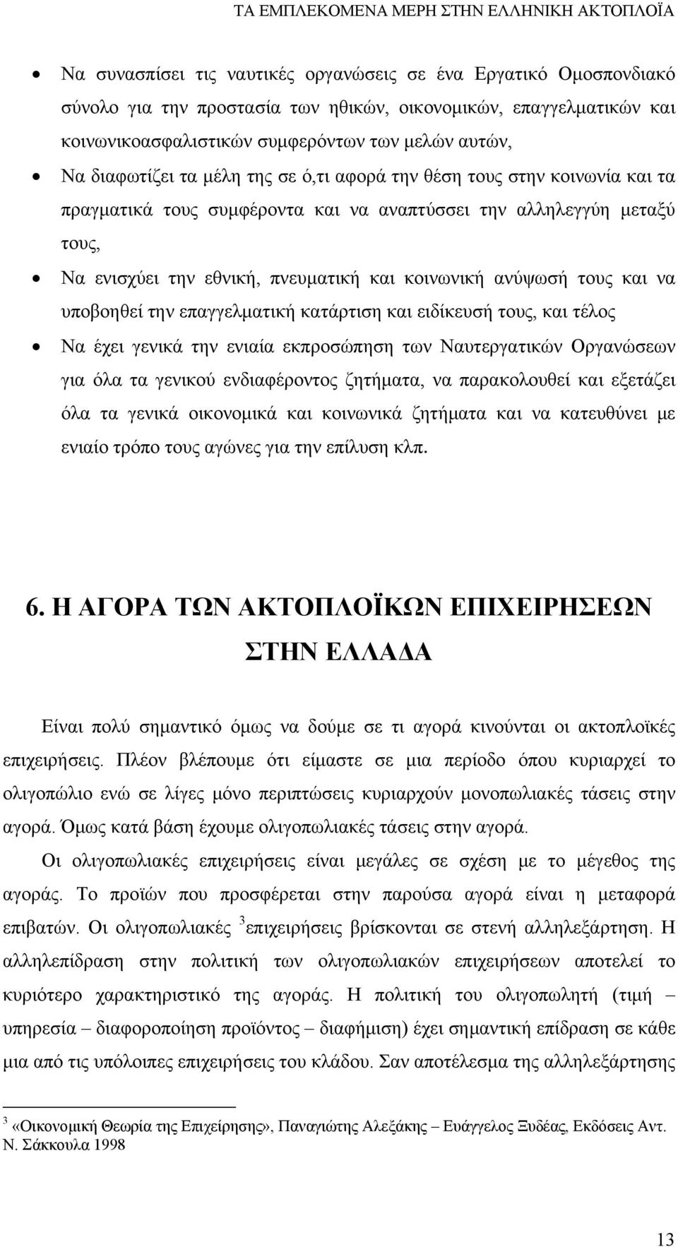 ανύψωσή τους και να υποβοηθεί την επαγγελματική κατάρτιση και ειδίκευσή τους, και τέλος Να έχει γενικά την ενιαία εκπροσώπηση των Ναυτεργατικών Οργανώσεων για όλα τα γενικού ενδιαφέροντος ζητήματα,