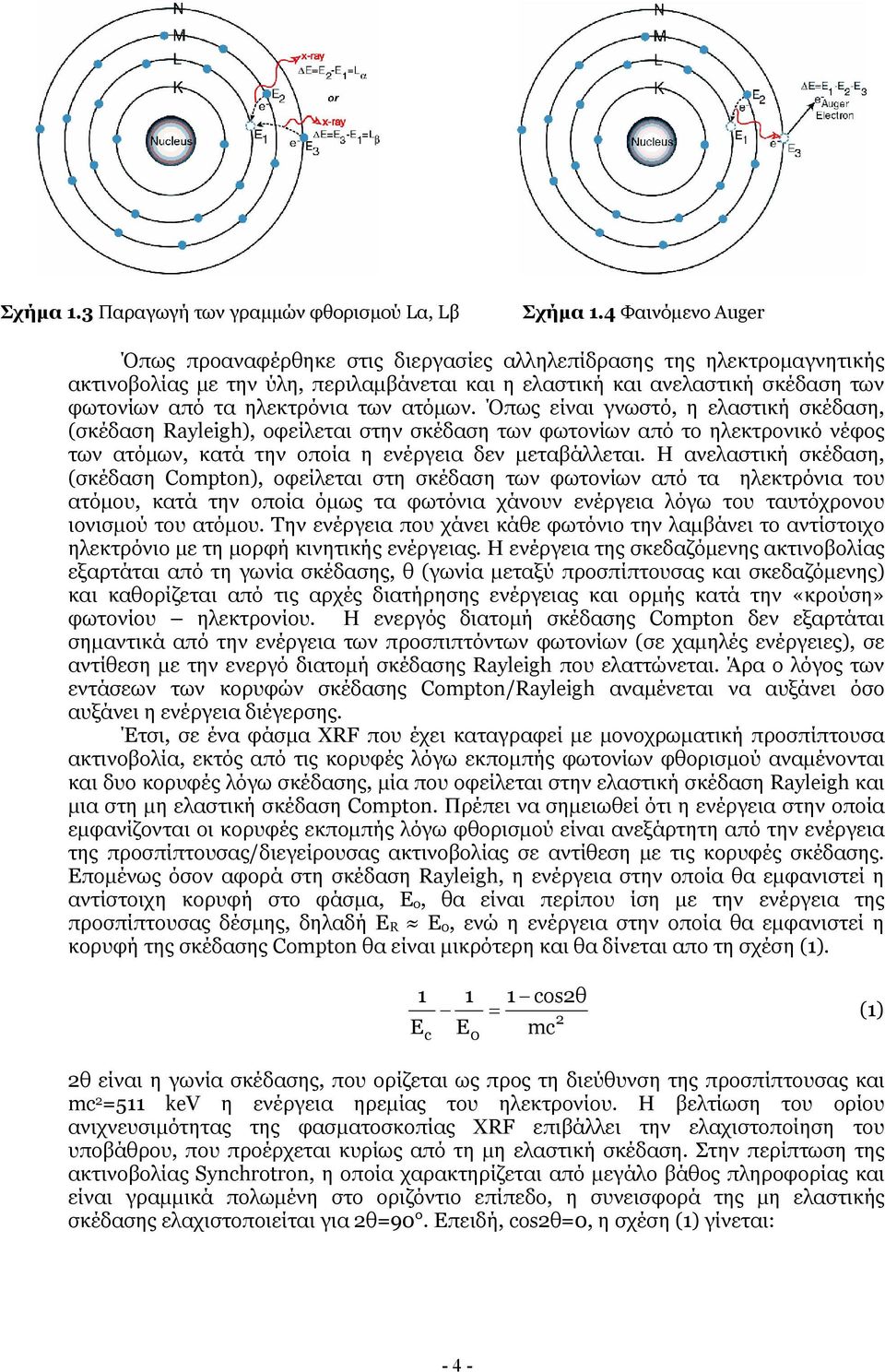 των ατόµων. Όπως είναι γνωστό, η ελαστική σκέδαση, (σκέδαση Rayleigh), οφείλεται στην σκέδαση των φωτονίων από το ηλεκτρονικό νέφος των ατόµων, κατά την οποία η ενέργεια δεν µεταβάλλεται.