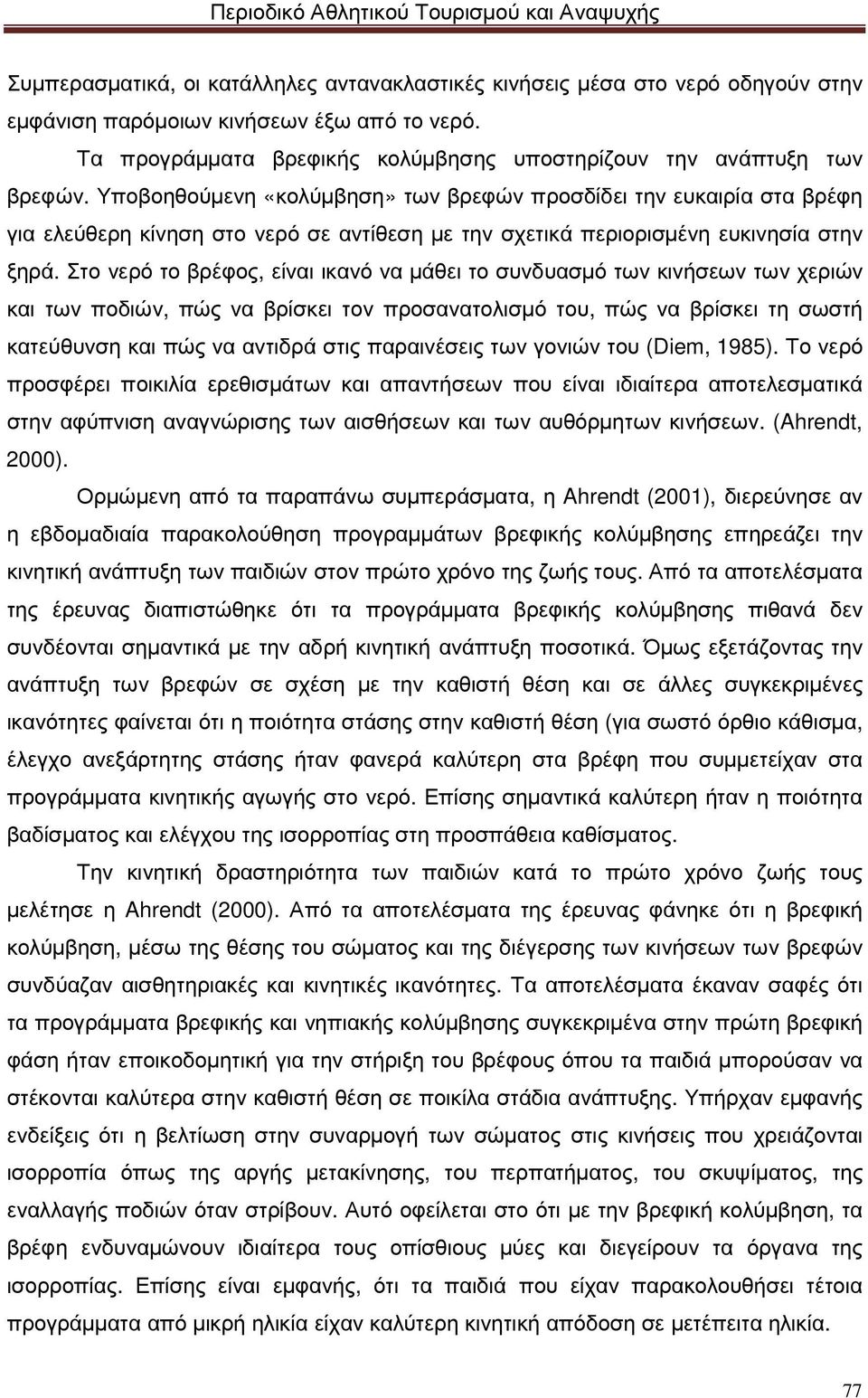 Στο νερό το βρέφος, είναι ικανό να µάθει το συνδυασµό των κινήσεων των χεριών και των ποδιών, πώς να βρίσκει τον προσανατολισµό του, πώς να βρίσκει τη σωστή κατεύθυνση και πώς να αντιδρά στις