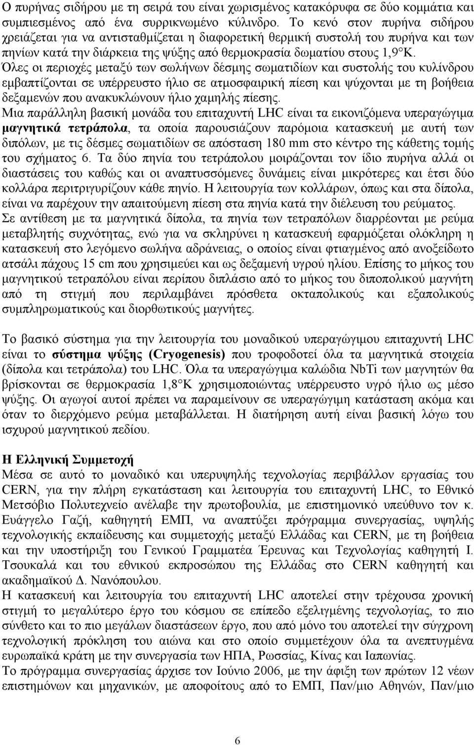 Όλες οι περιοχές μεταξύ των σωλήνων δέσμης σωματιδίων και συστολής του κυλίνδρου εμβαπτίζονται σε υπέρρευστο ήλιο σε ατμοσφαιρική πίεση και ψύχονται με τη βοήθεια δεξαμενών που ανακυκλώνουν ήλιο