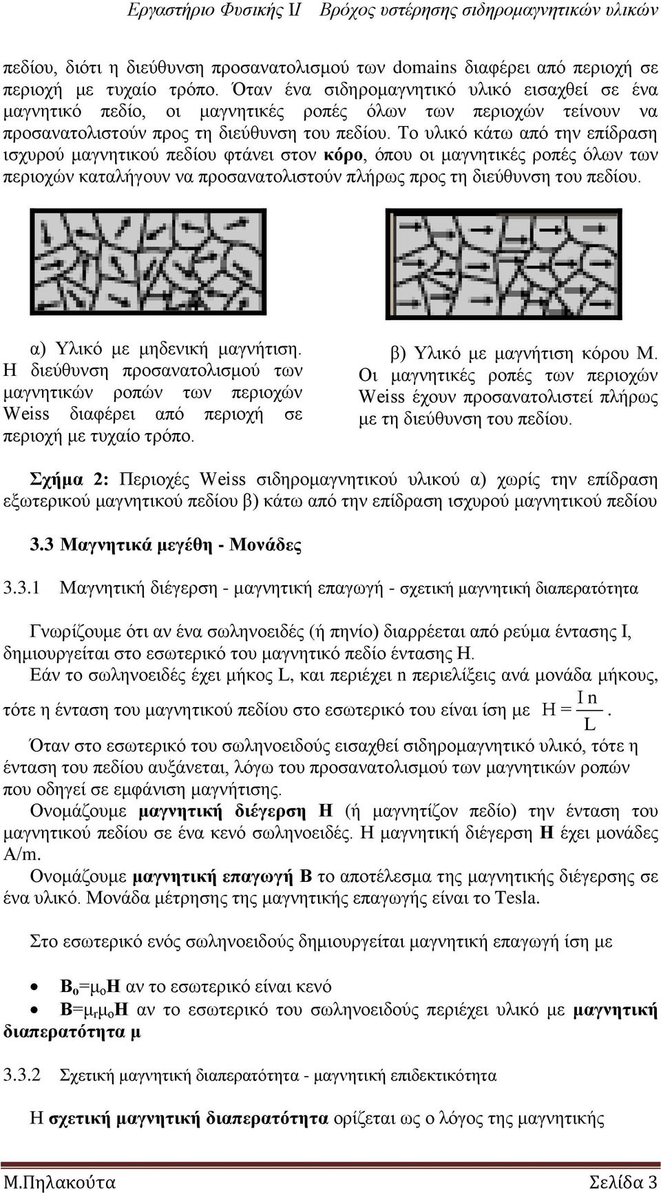 Σν πιηθό θάησ από ηελ επίδξαζε ηζρπξνύ καγλεηηθνύ πεδίνπ θηάλεη ζηνλ θόξν, όπνπ νη καγλεηηθέο ξνπέο όισλ ησλ πεξηνρώλ θαηαιήγνπλ λα πξνζαλαηνιηζηνύλ πιήξσο πξνο ηε δηεύζπλζε ηνπ πεδίνπ.