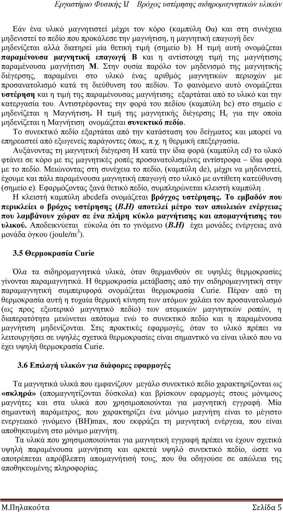 ηελ νπζία παξόιν ηνλ κεδεληζκό ηεο καγλεηηθήο δηέγεξζεο, παξακέλεη ζην πιηθό έλαο αξηζκόο καγλεηηθώλ πεξηνρώλ κε πξνζαλαηνιηζκό θαηά ηε δηεύζπλζε ηνπ πεδίνπ.