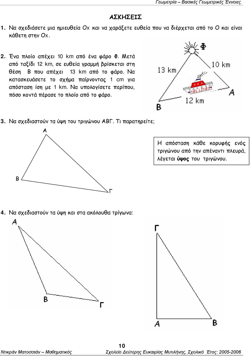 Να κατασκευάσετε το σχήμα παίρνοντας 1 cm για απόσταση ίση με 1 km. Να υπολογίσετε περίπου, πόσο κοντά πέρασε το πλοίο από το φάρο. 3.