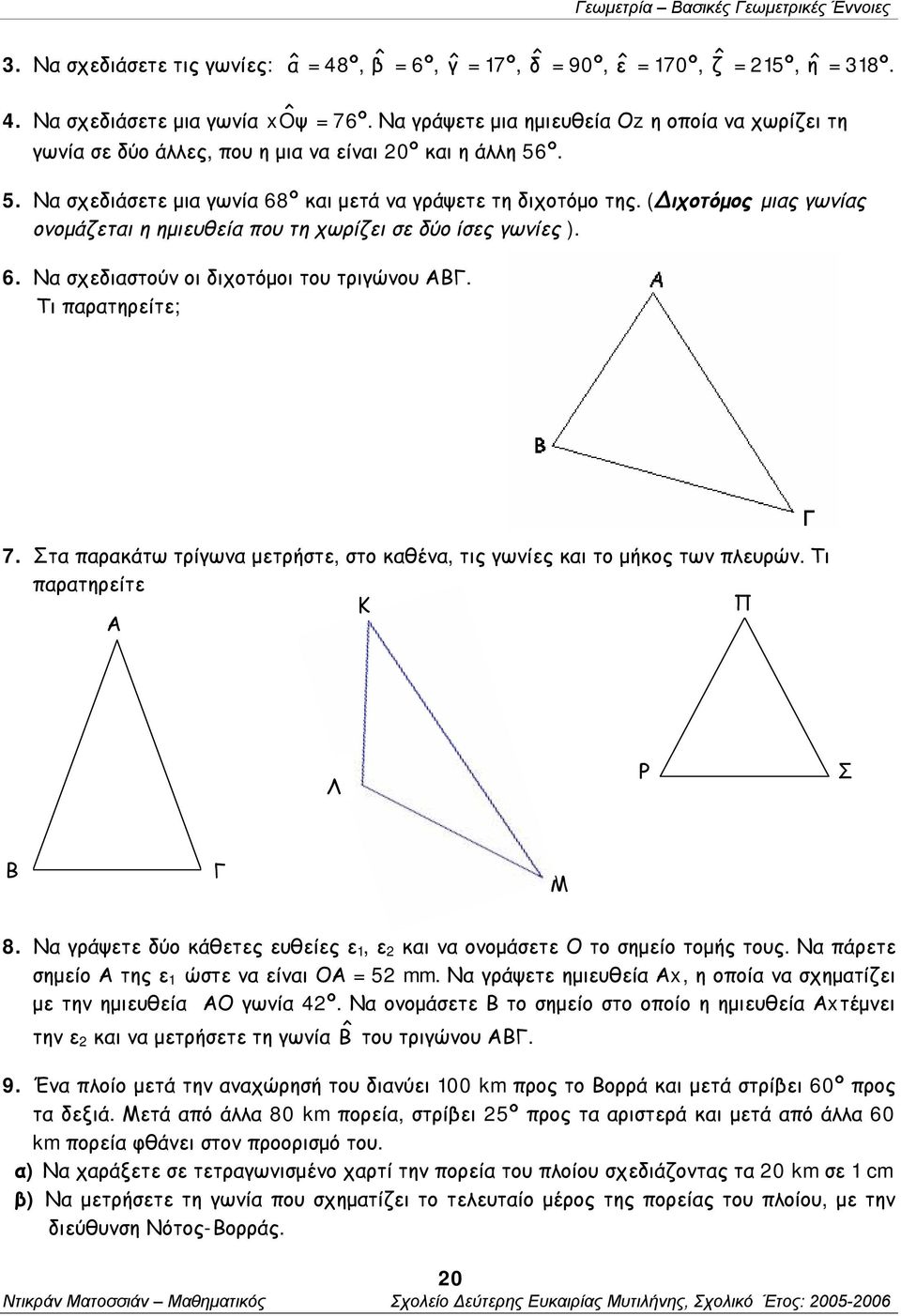 (Διχοτόμος μιας γωνίας ονομάζεται η ημιευθεία που τη χωρίζει σε δύο ίσες γωνίες ). 6. Να σχεδιαστούν οι διχοτόμοι του τριγώνου ΑΒΓ. Τι παρατηρείτε; 7.