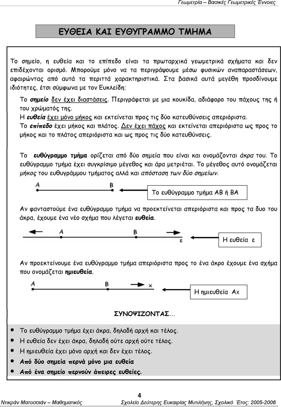 Στα βασικά αυτά μεγέθη προσδίνουμε ιδιότητες, έτσι σύμφωνα με τον Ευκλείδη: Το σημείο δεν έχει διαστάσεις. Περιγράφεται με μια κουκίδα, αδιάφορο του πάχους της ή του χρώματός της.