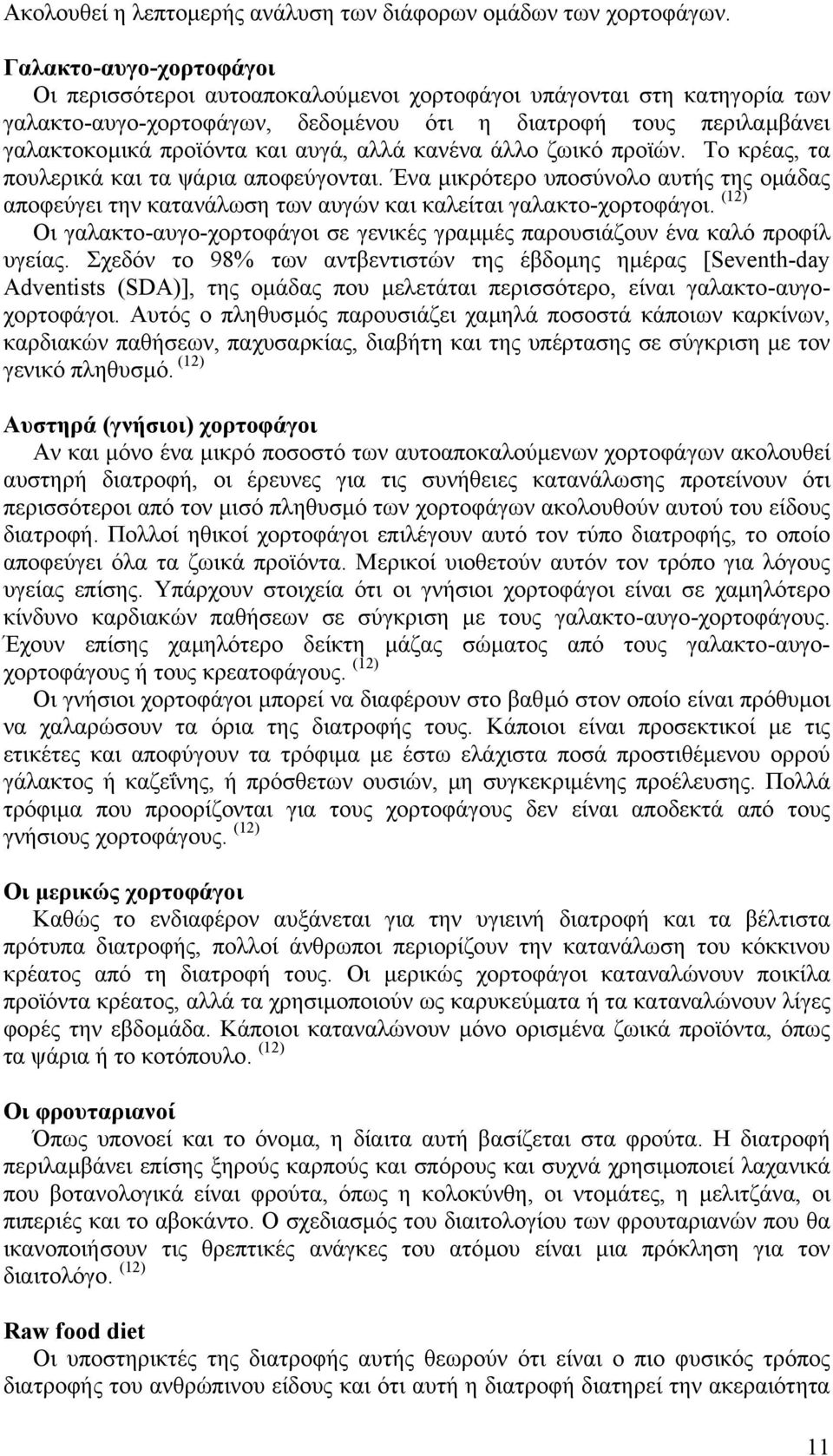 αλλά κανένα άλλο ζωικό προϊών. Το κρέας, τα πουλερικά και τα ψάρια αποφεύγονται. Ένα µικρότερο υποσύνολο αυτής της οµάδας αποφεύγει την κατανάλωση των αυγών και καλείται γαλακτο-χορτοφάγοι.