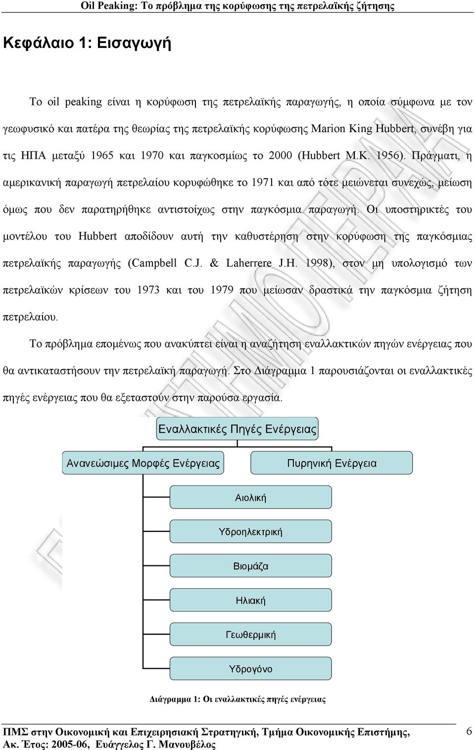 Πράγµατι, η αµερικανική παραγωγή πετρελαίου κορυφώθηκε το 1971 και από τότε µειώνεται συνεχώς, µείωση όµως που δεν παρατηρήθηκε αντιστοίχως στην παγκόσµια παραγωγή.