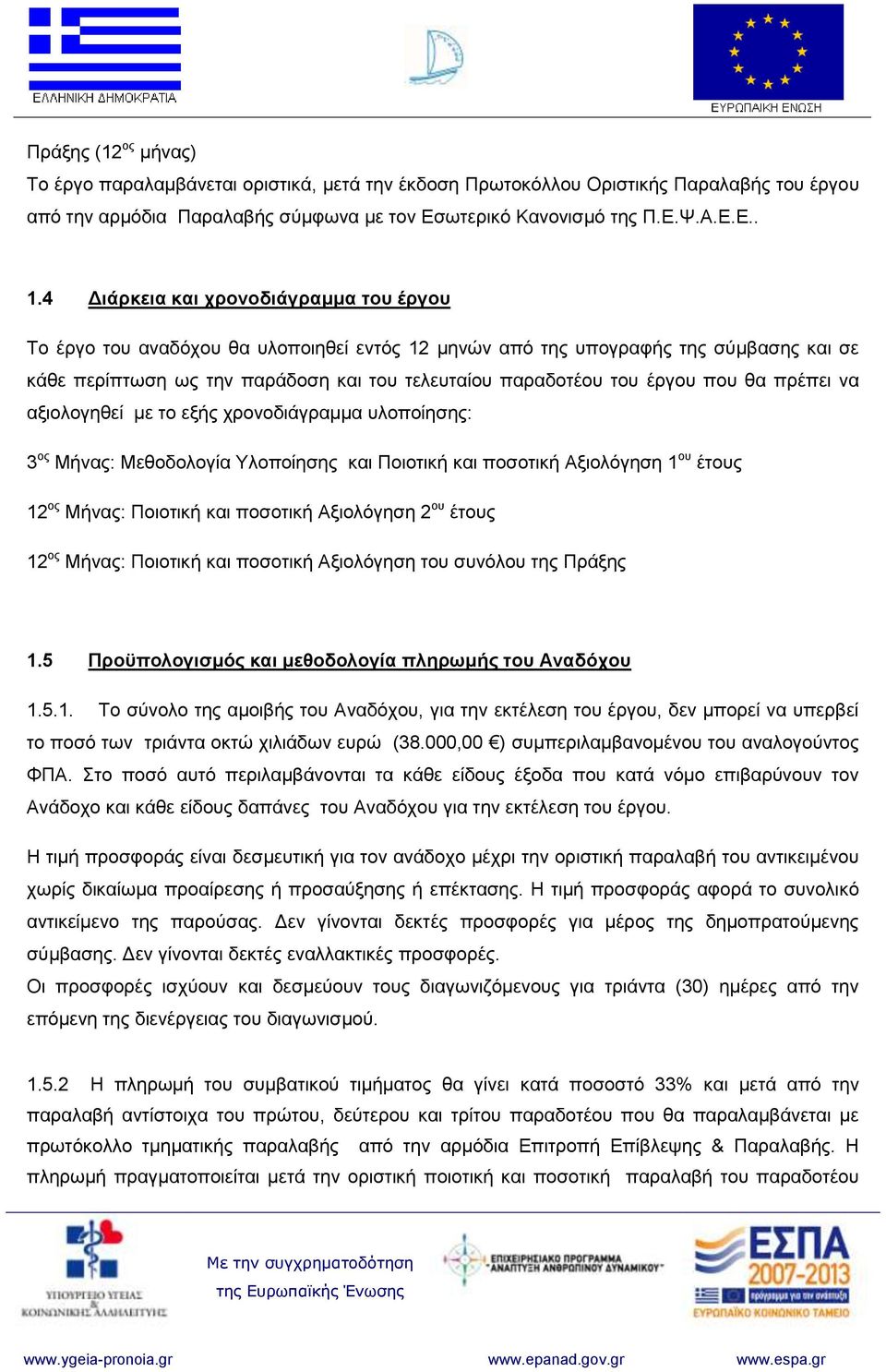 που θα πρέπει να αξιολογηθεί με το εξής χρονοδιάγραμμα υλοποίησης: 3 ος Μήνας: Μεθοδολογία Υλοποίησης και Ποιοτική και ποσοτική Αξιολόγηση 1 ου έτους 12 ος Μήνας: Ποιοτική και ποσοτική Αξιολόγηση 2