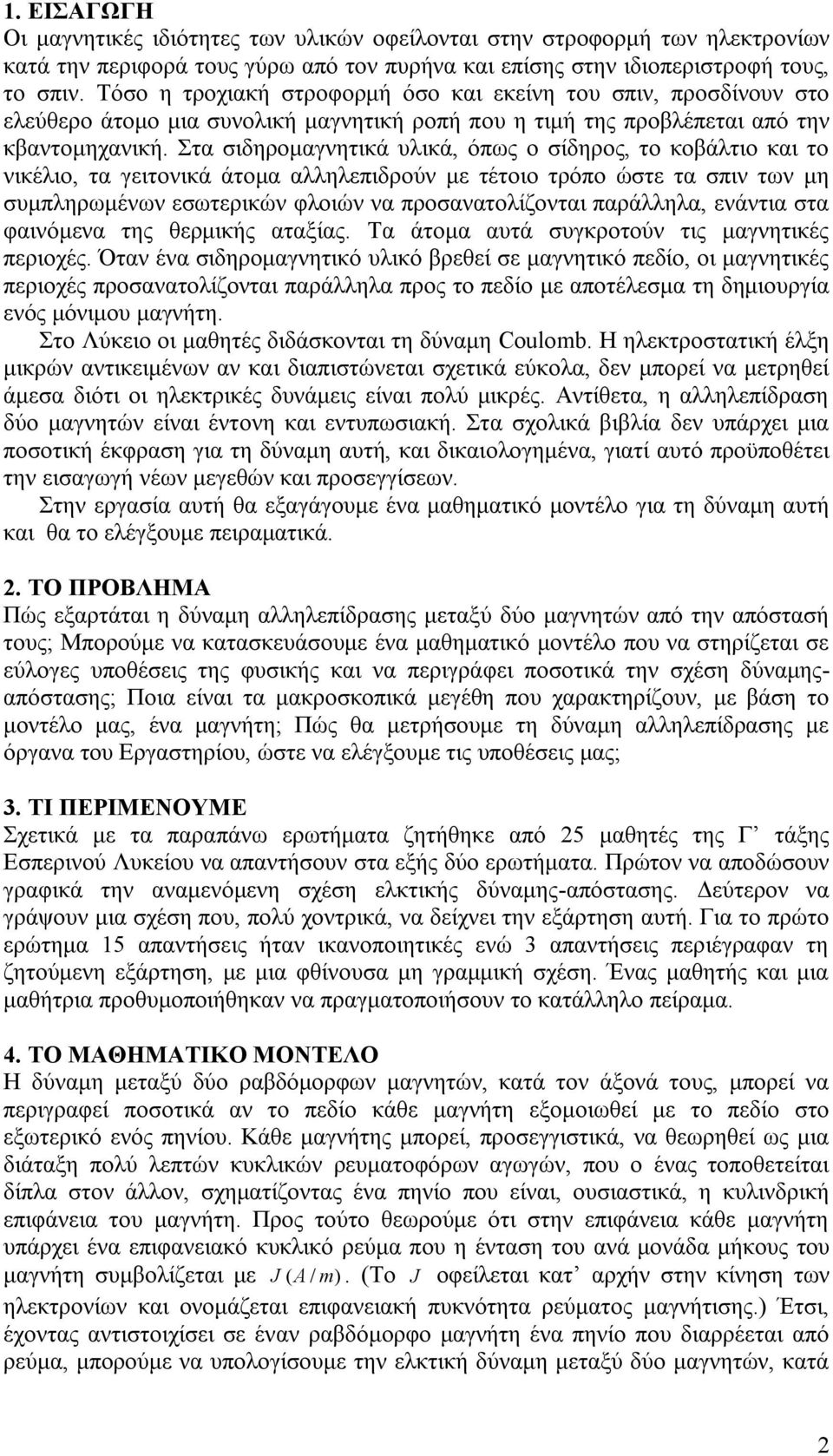 Στα σιδηρομαγνητικά υλικά, όπως ο σίδηρος, το κοβάλτιο και το νικέλιο, τα γειτονικά άτομα αλληλεπιδρούν με τέτοιο τρόπο ώστε τα σπιν των μη συμπληρωμένων εσωτερικών φλοιών να προσανατολίζονται