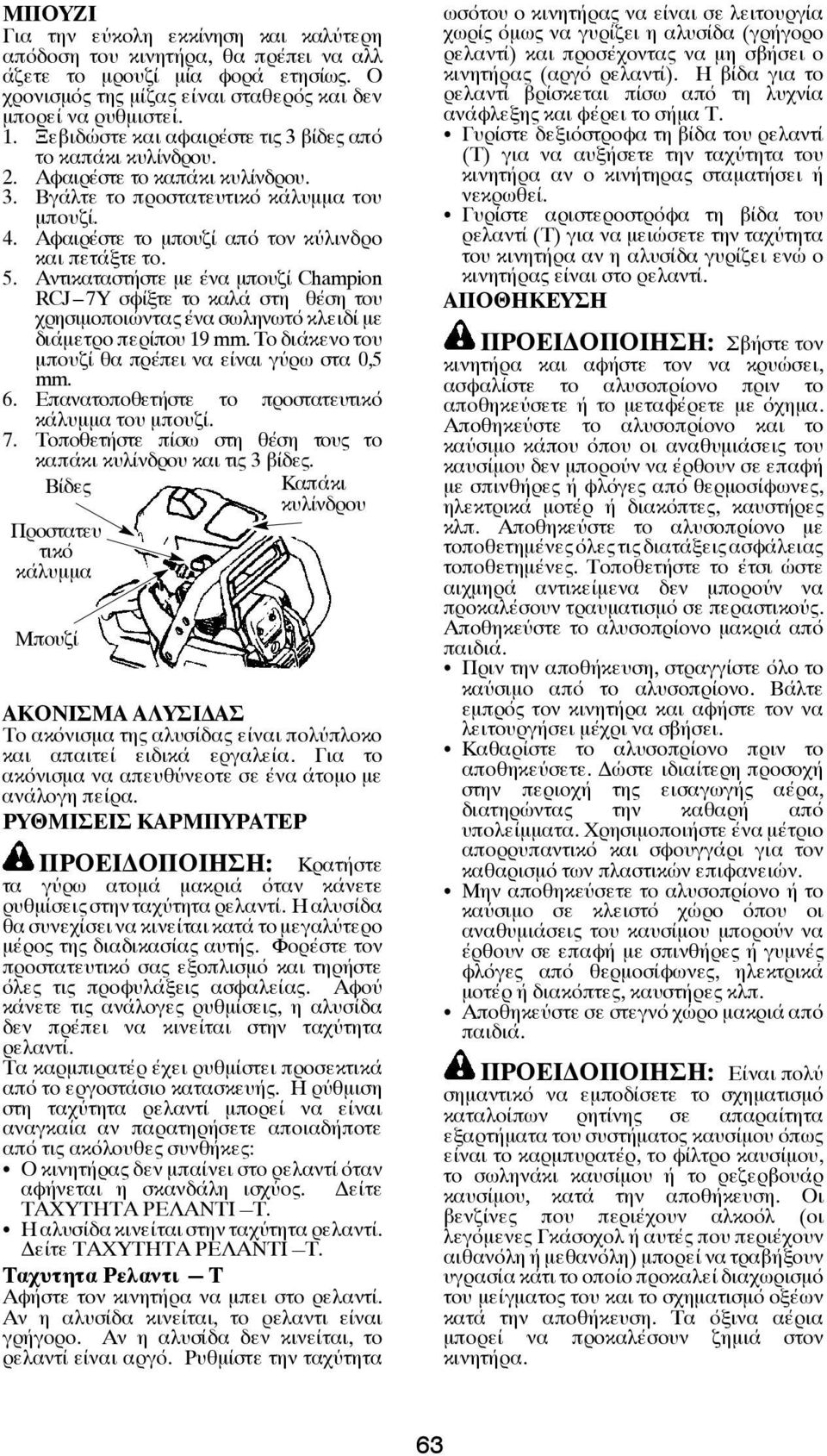 Αντικαταστήστε με ένα μπουζί Champion RCJ---7Y σφίξτε το καλά στη θέση του χρησιμοποιώντας ένα σωληνωτό κλειδί με διάμετρο περίπου 19 mm. Το διάκενο του μπουζί θα πρέπει να είναι γύρω στα 0,5 mm. 6.