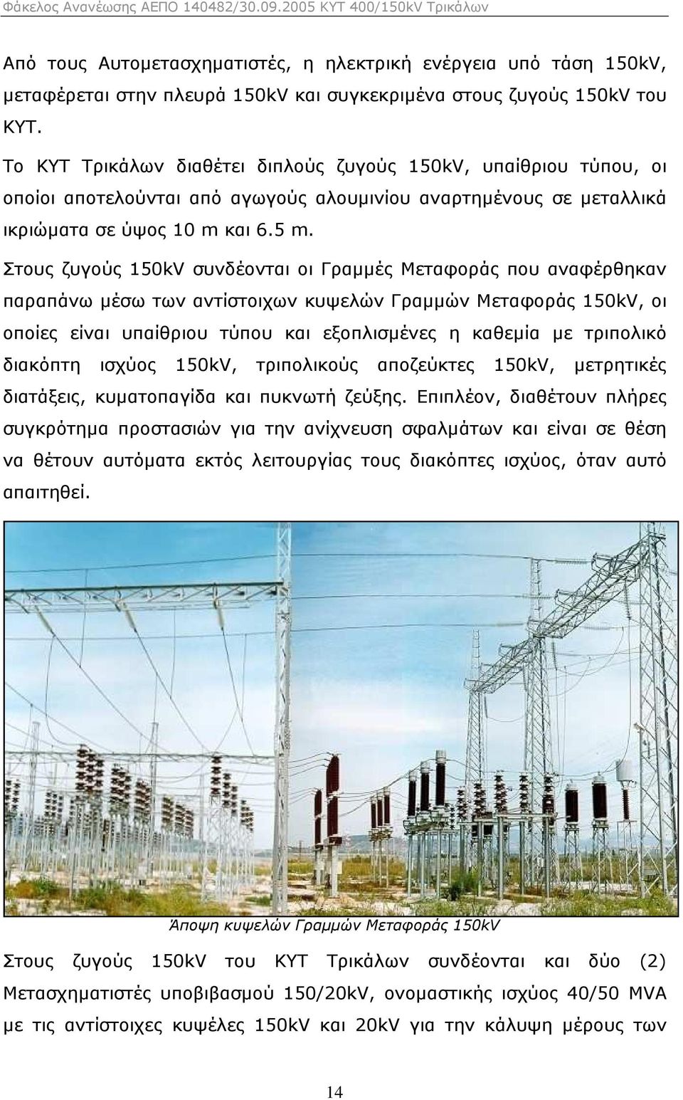 Στους ζυγούς 150kV συνδέονται οι Γραµµές Μεταφοράς που αναφέρθηκαν παραπάνω µέσω των αντίστοιχων κυψελών Γραµµών Μεταφοράς 150kV, οι οποίες είναι υπαίθριου τύπου και εξοπλισµένες η καθεµία µε