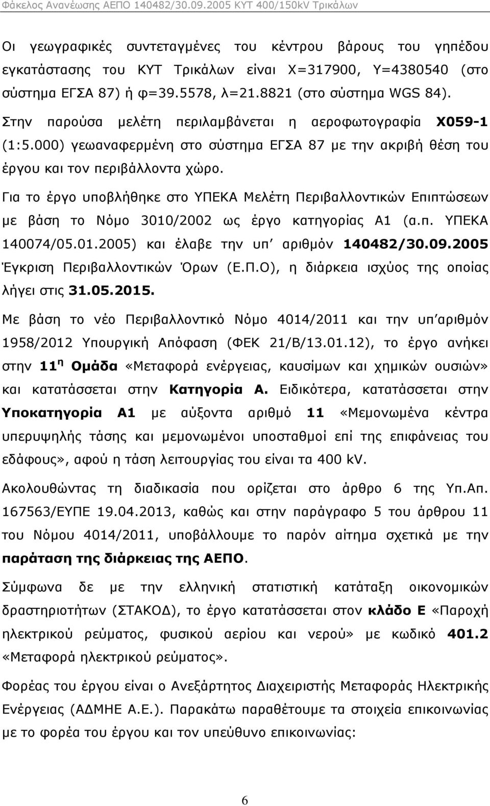 Για το έργο υποβλήθηκε στο ΥΠΕΚΑ Μελέτη Περιβαλλοντικών Επιπτώσεων µε βάση το Νόµο 3010/2002 ως έργο κατηγορίας Α1 (α.π. ΥΠΕΚΑ 140074/05.01.2005) και έλαβε την υπ αριθµόν 140482/30.09.