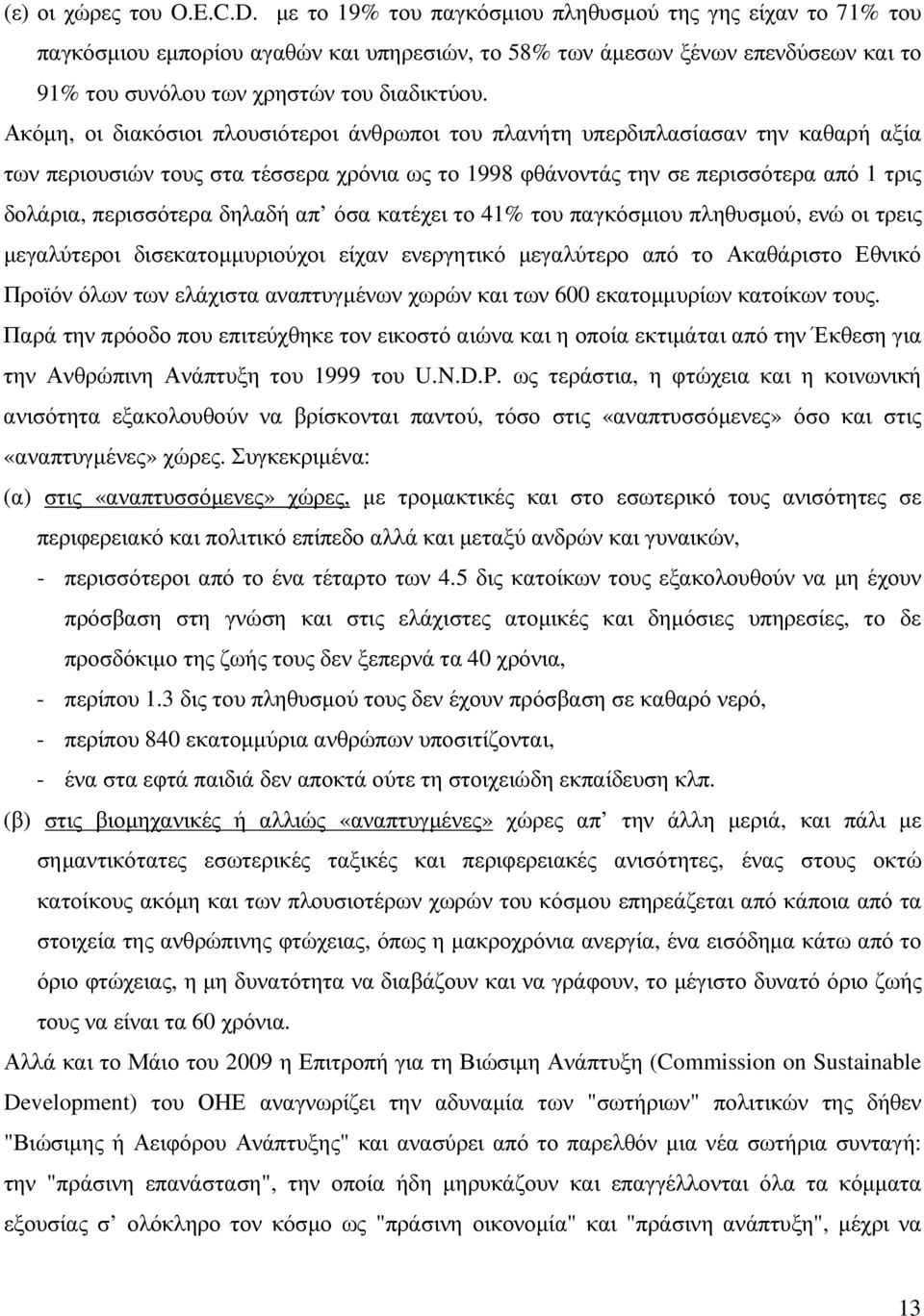 Ακόµη, οι διακόσιοι πλουσιότεροι άνθρωποι του πλανήτη υπερδιπλασίασαν την καθαρή αξία των περιουσιών τους στα τέσσερα χρόνια ως το 1998 φθάνοντάς την σε περισσότερα από 1 τρις δολάρια, περισσότερα