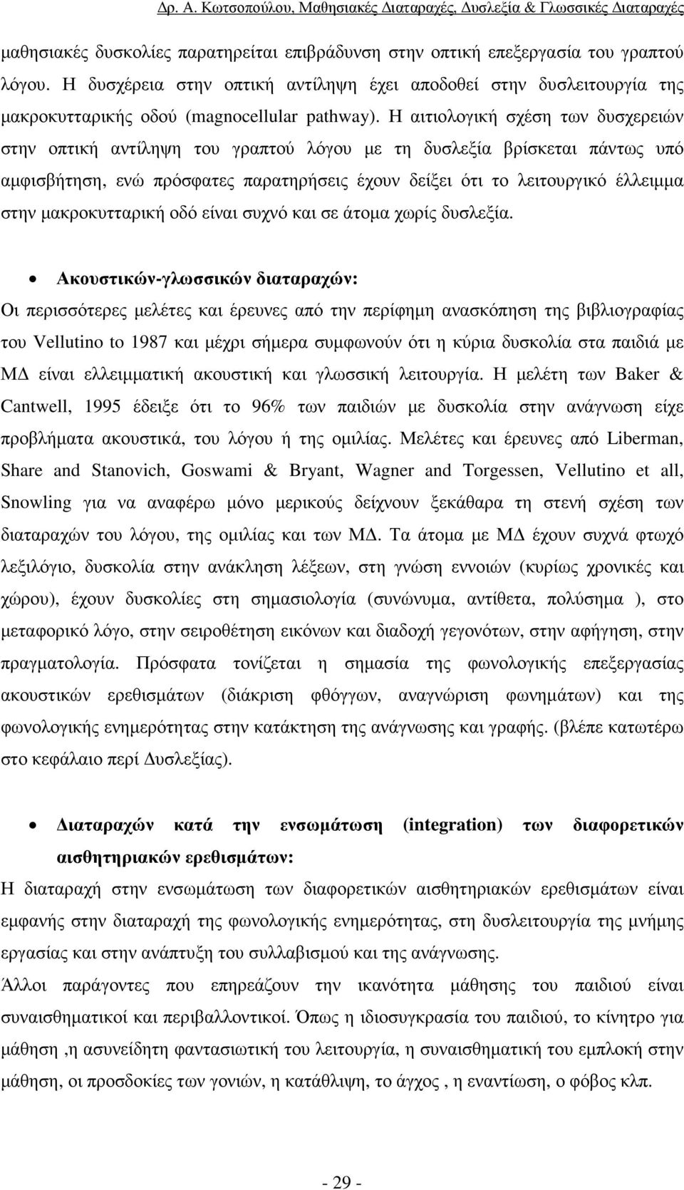 Η αιτιολογική σχέση των δυσχερειών στην οπτική αντίληψη του γραπτού λόγου µε τη δυσλεξία βρίσκεται πάντως υπό αµφισβήτηση, ενώ πρόσφατες παρατηρήσεις έχουν δείξει ότι το λειτουργικό έλλειµµα στην