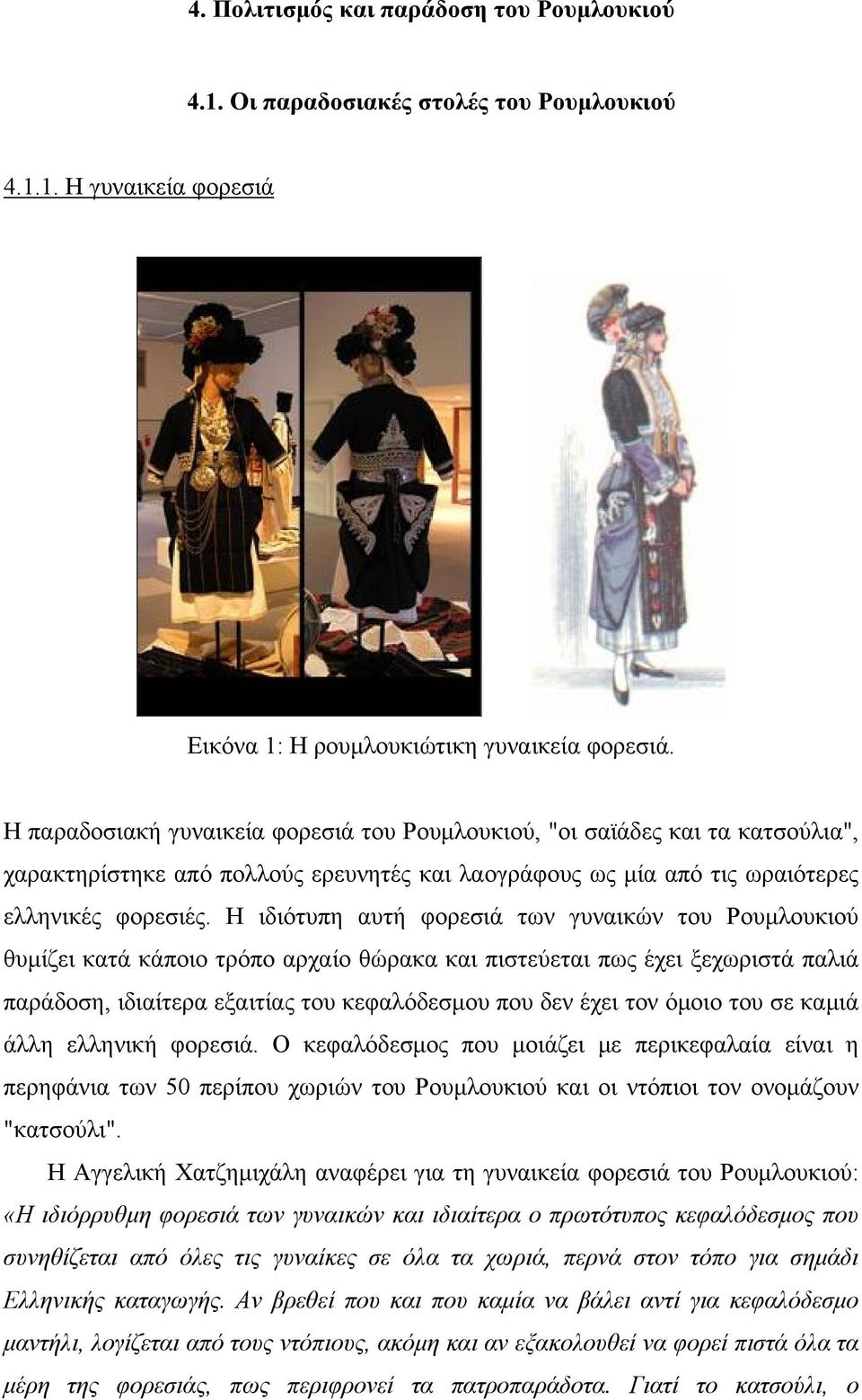 Η ιδιότυπη αυτή φορεσιά των γυναικών του Ρουμλουκιού θυμίζει κατά κάποιο τρόπο αρχαίο θώρακα και πιστεύεται πως έχει ξεχωριστά παλιά παράδοση, ιδιαίτερα εξαιτίας του κεφαλόδεσμου που δεν έχει τον